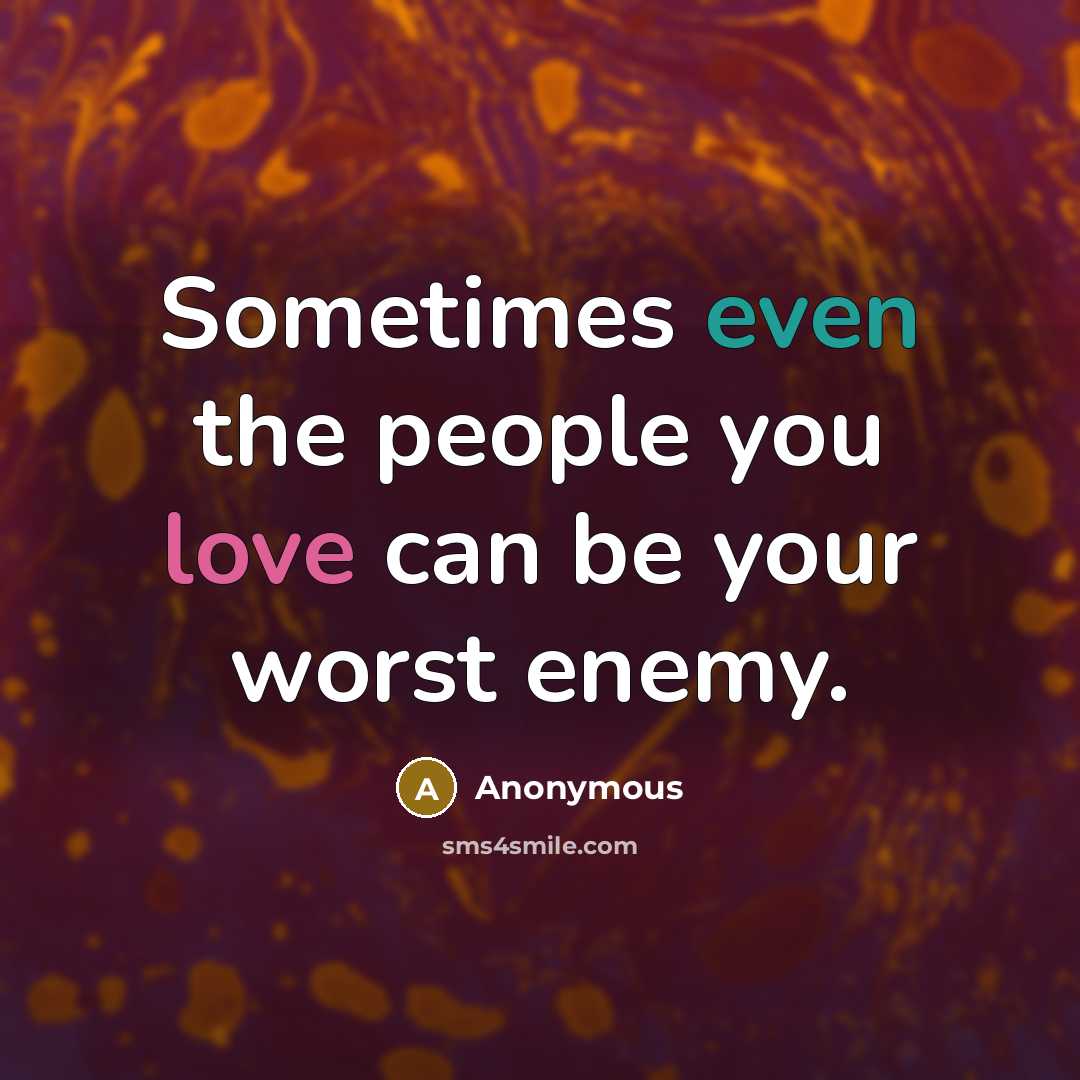 “Sometimes even the people you love can be your worst enemy.” quote by Anonymous