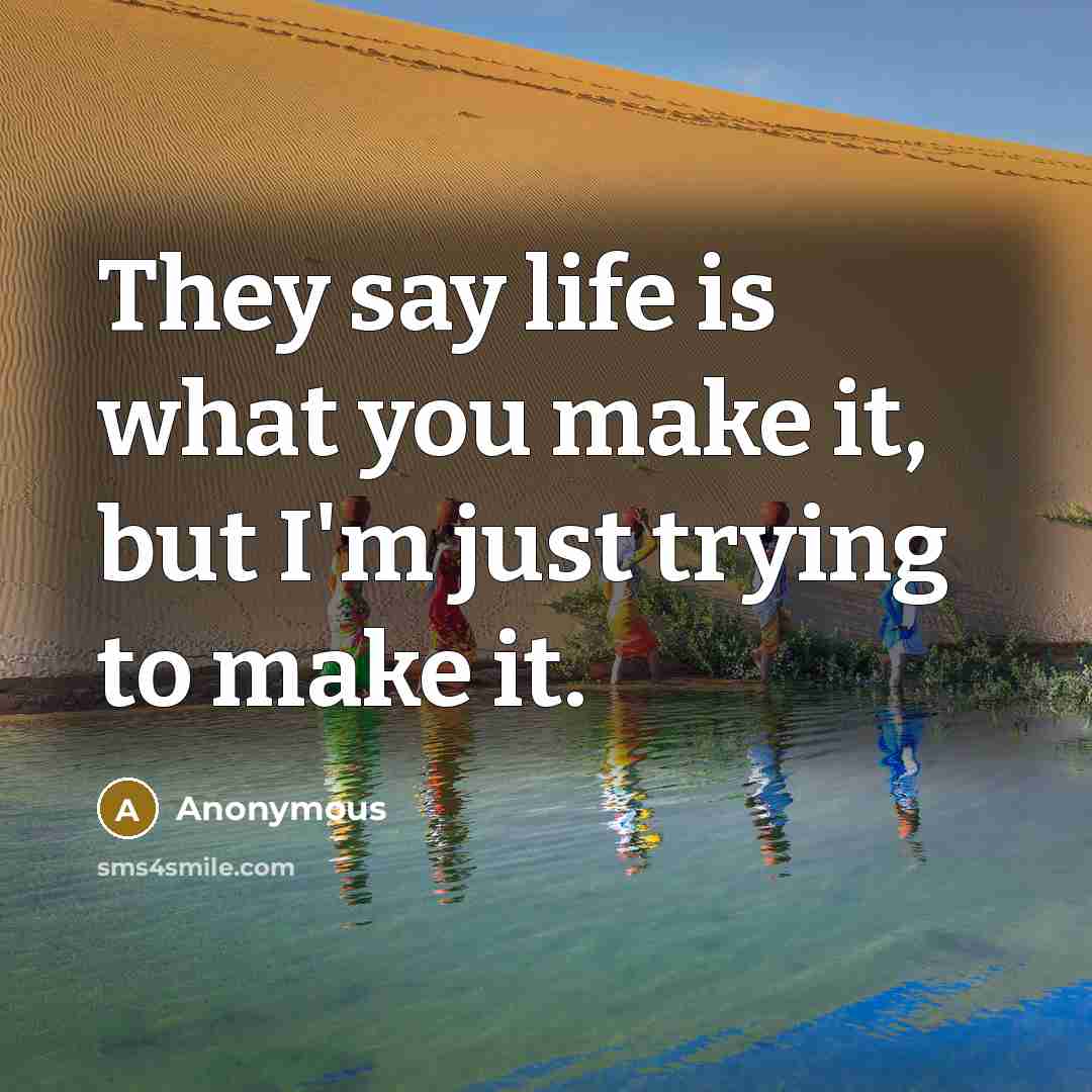“They say life is what you make it, but I'm just trying to make it.” quote by Anonymous