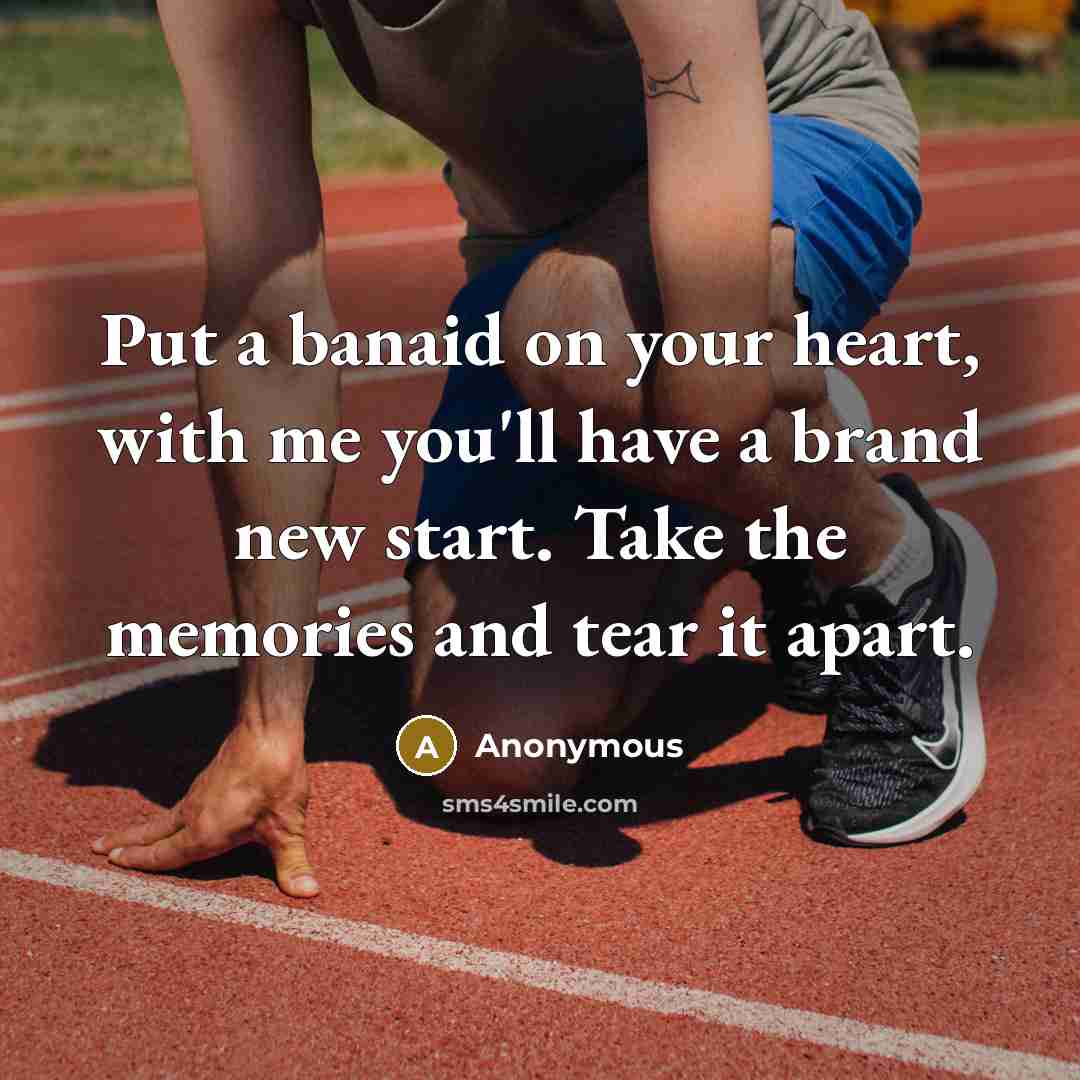 “Put a banaid on your heart, with me you'll have a brand new start. Take the memories and tear it apart.” quote by Anonymous