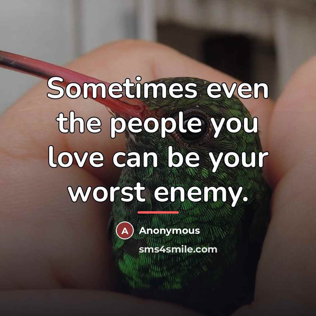 “Sometimes even the people you love can be your worst…” quote by Anonymous