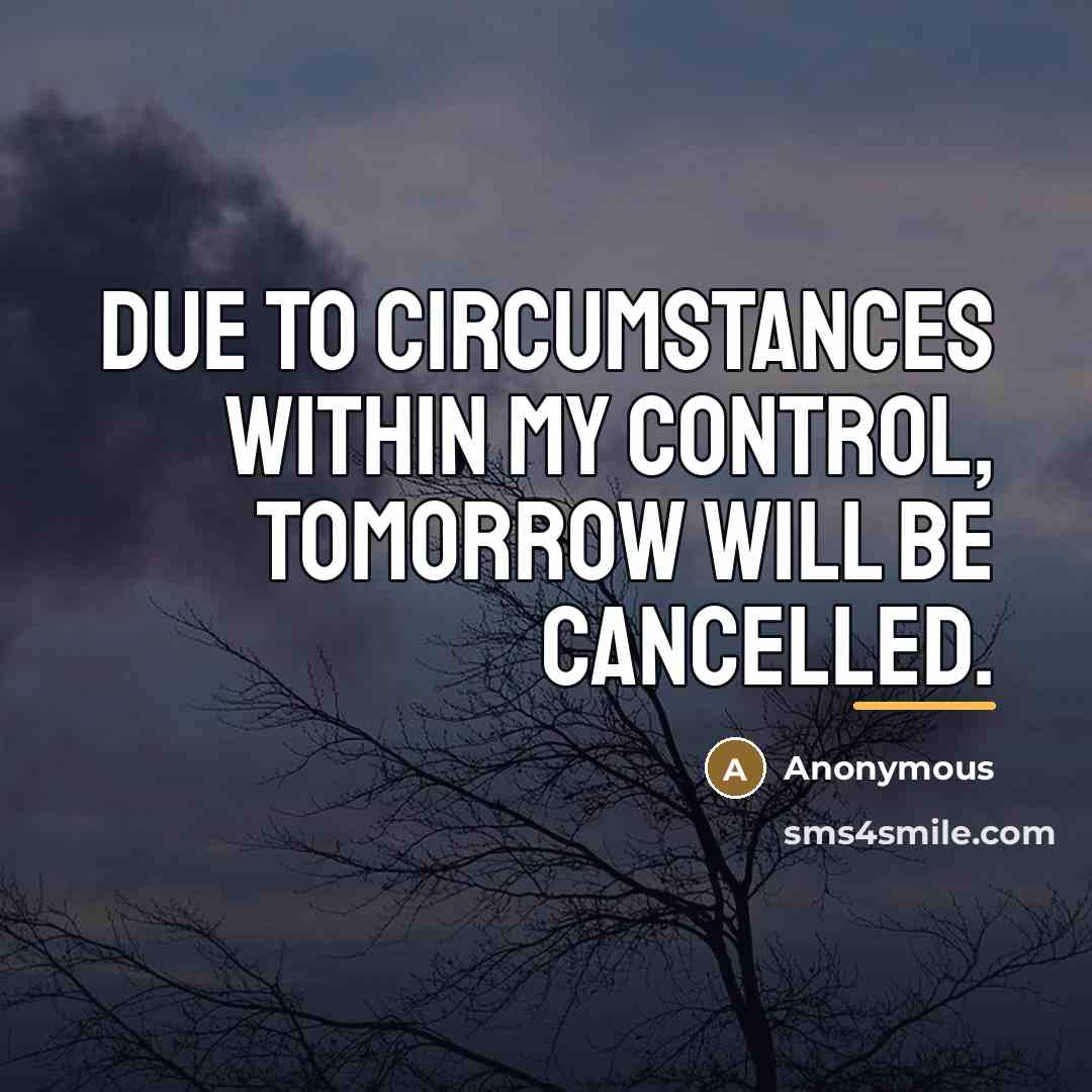 “Due to circumstances within my control, tomorrow will be cancelled.…” quote by Anonymous