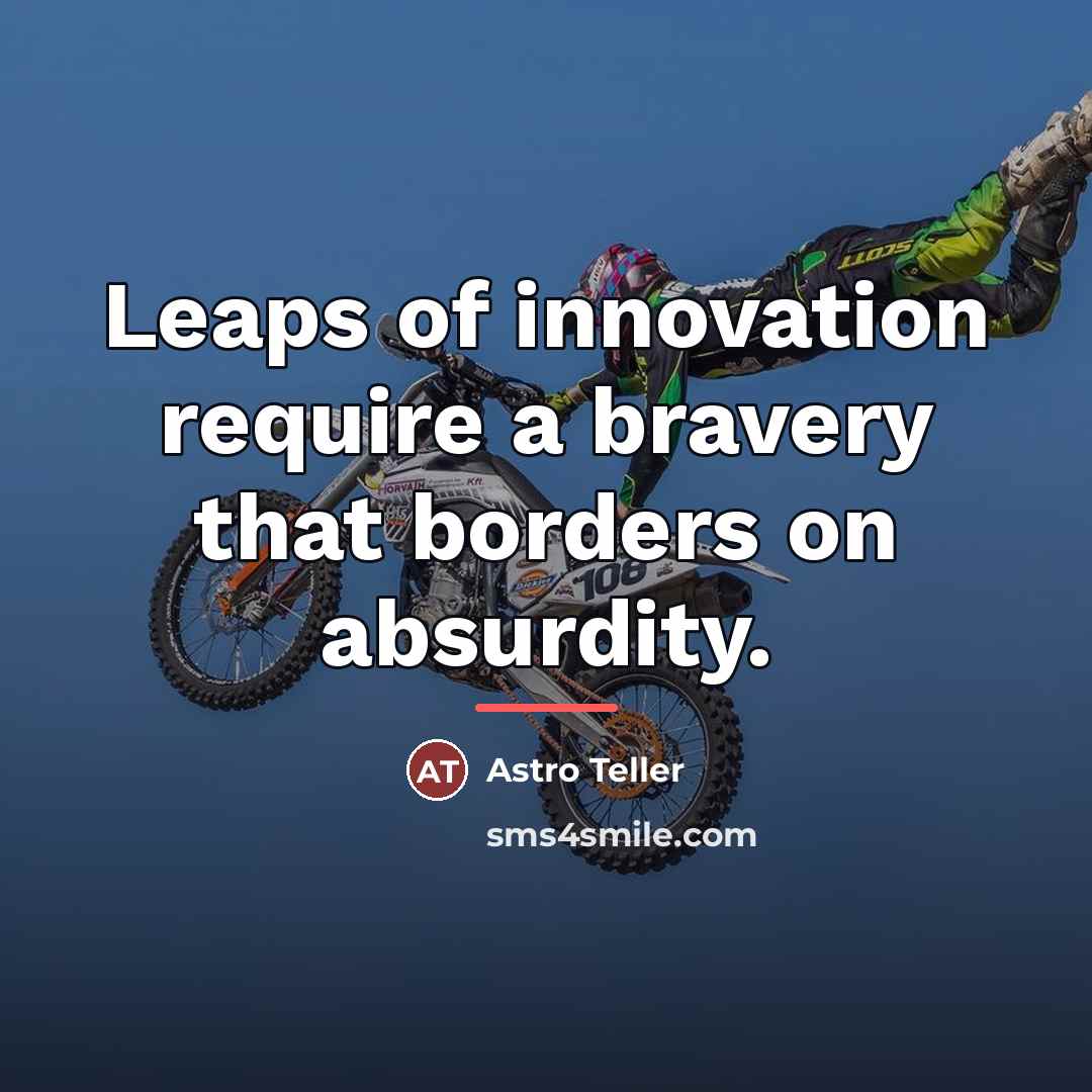 “Leaps of innovation require a bravery that borders on absurdity.…” quote by Astro Teller