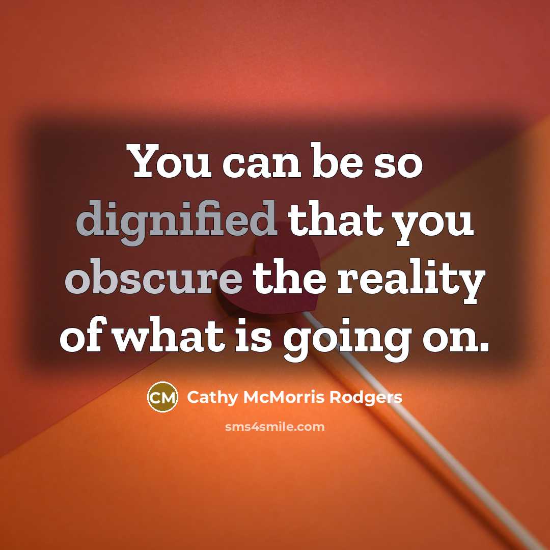 “You can be so dignified that you obscure the reality of what is going on.” quote by Cathy McMorris Rodgers