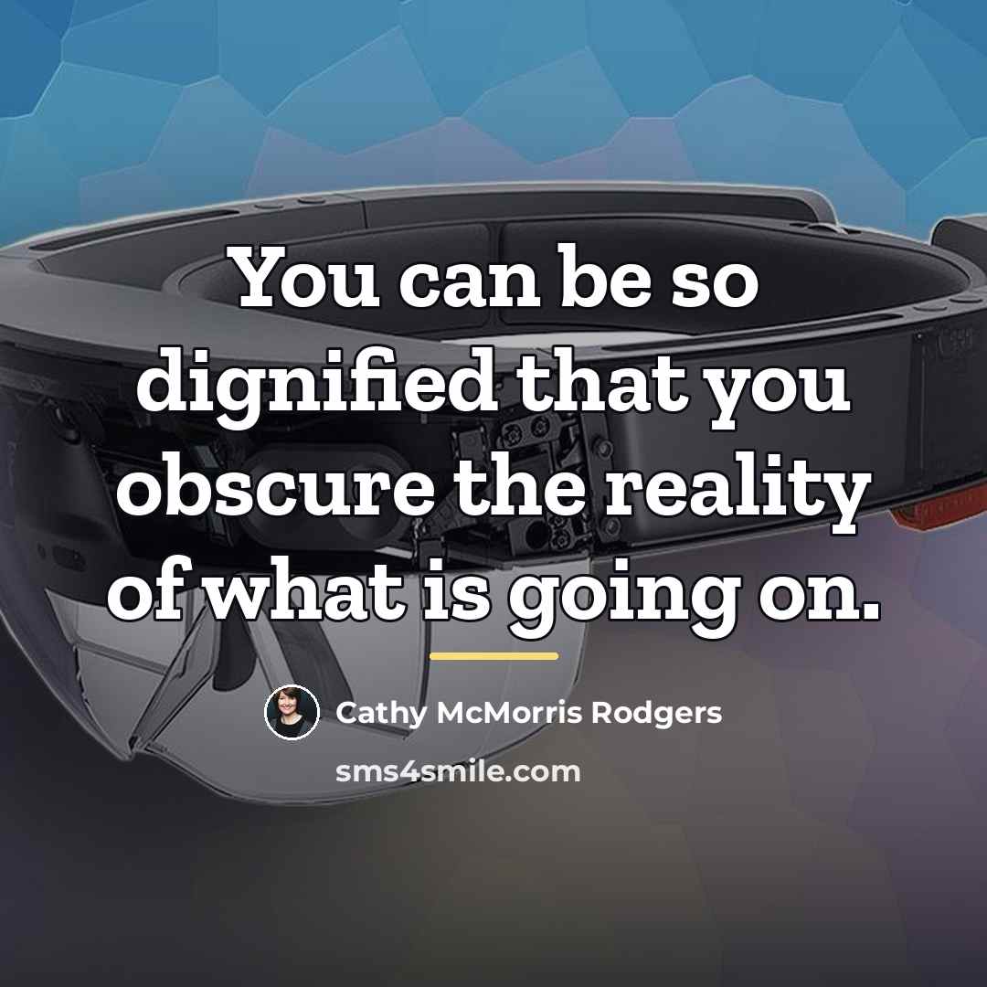 “You can be so dignified that you obscure the reality…” quote by Cathy McMorris Rodgers