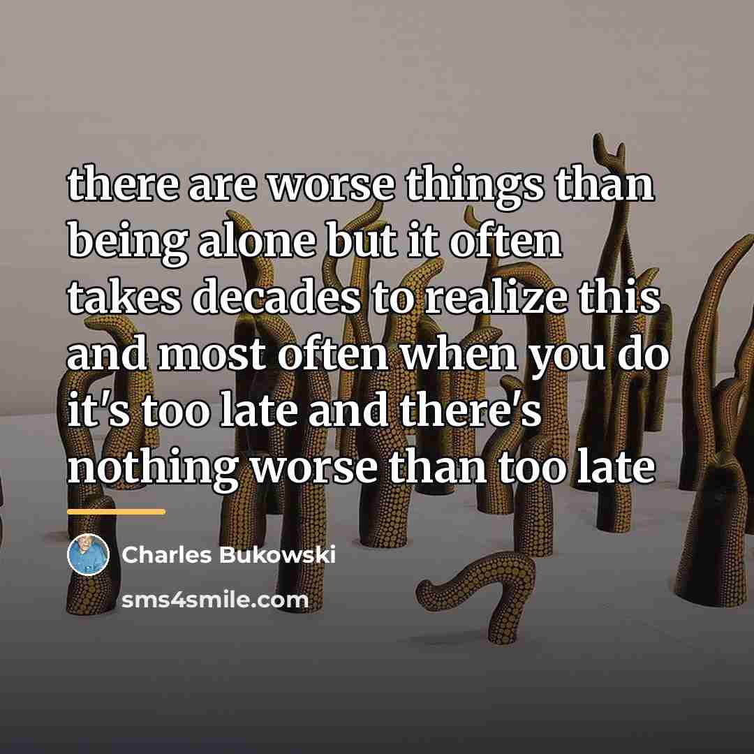 “there are worse things than being alone but it often…” quote by Charles Bukowski