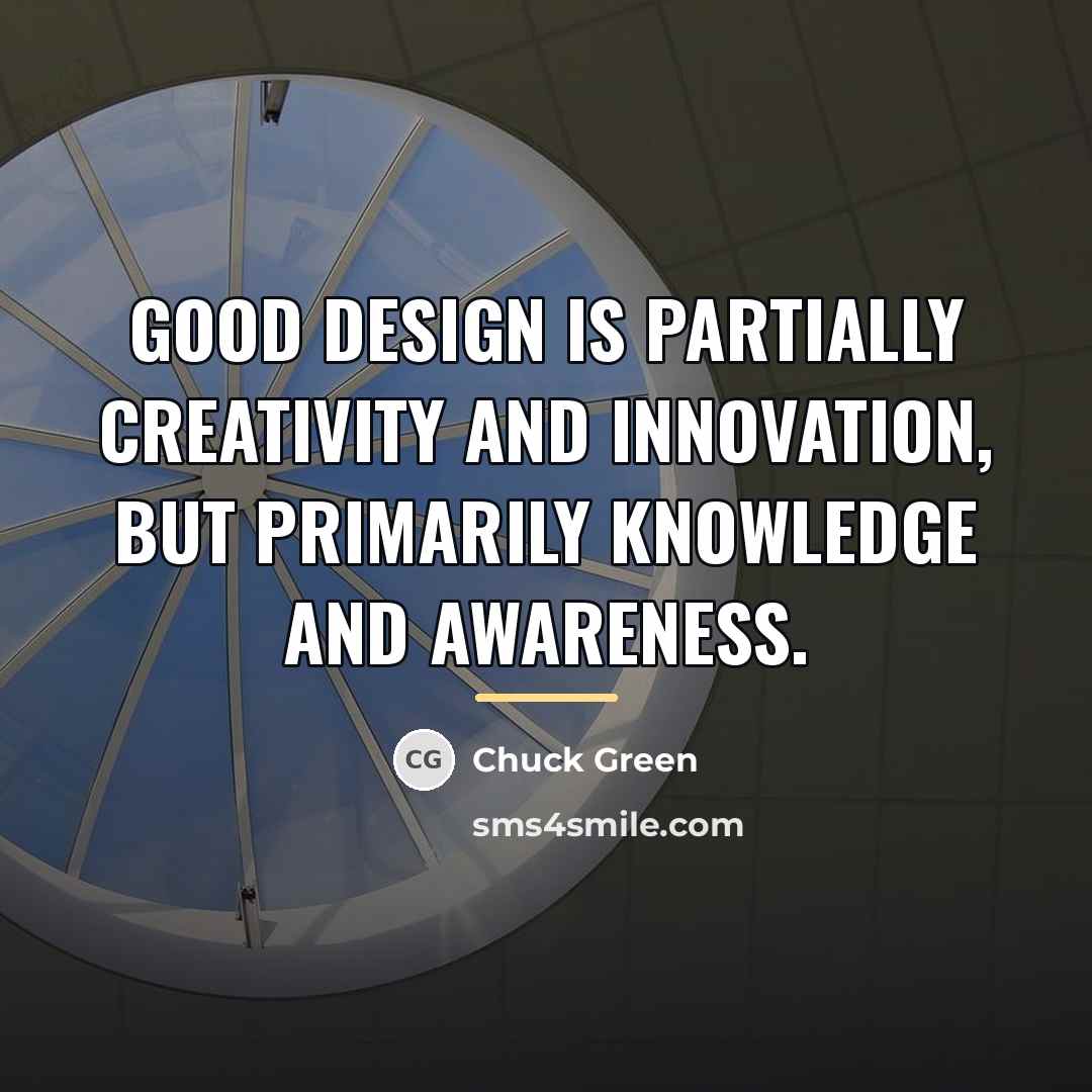 “Good design is partially creativity and innovation, but primarily knowledge…” quote by Chuck Green