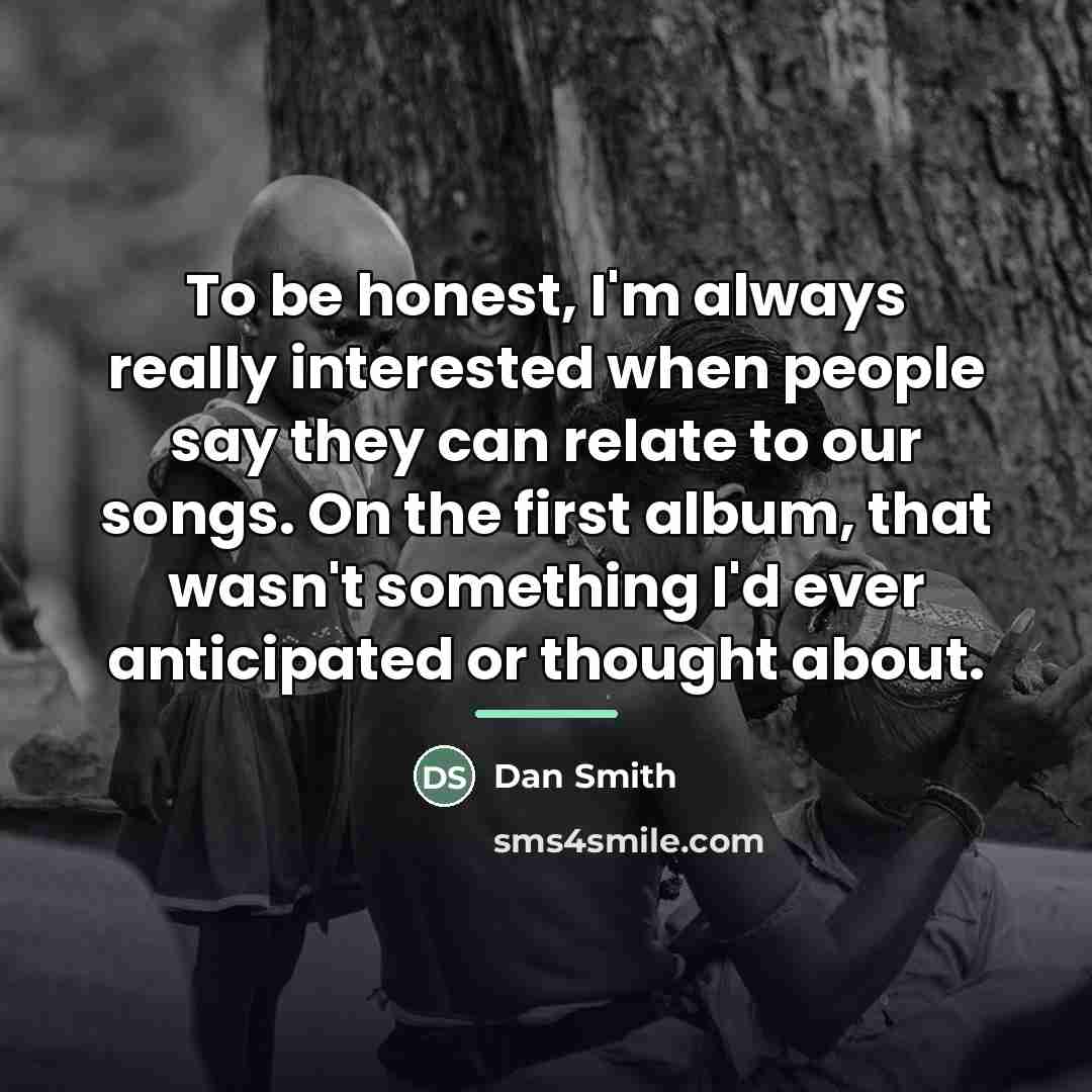 “To be honest, I'm always really interested when people say…” quote by Dan Smith