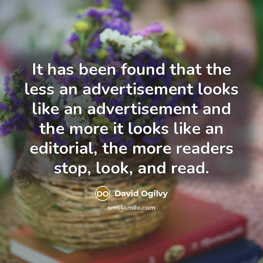 “It has been found that the less an advertisement looks like an advertisement and the more it looks like an editorial, the more readers stop, look, and read.” quote by David Ogilvy
