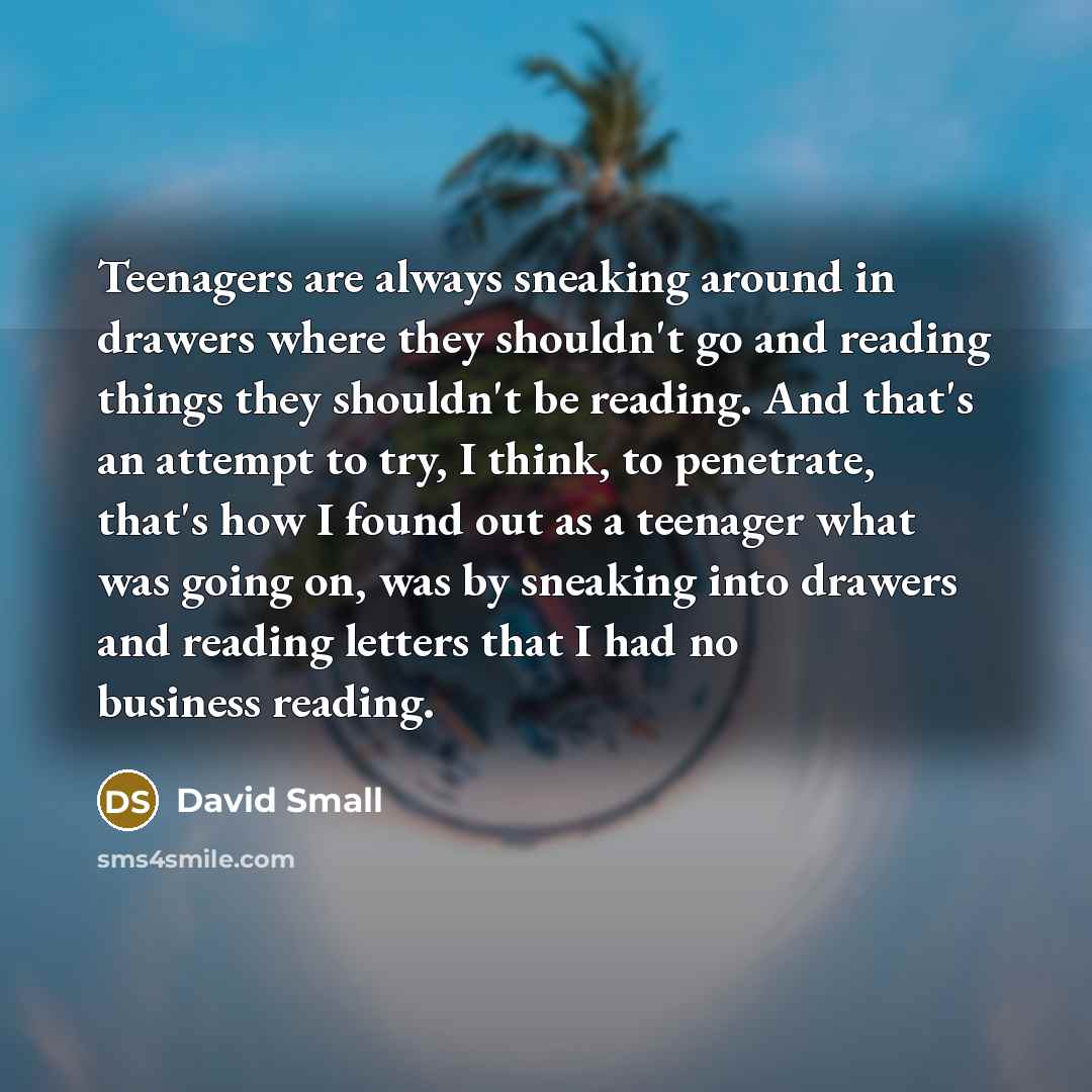 “Teenagers are always sneaking around in drawers where they shouldn't…” quote by David Small