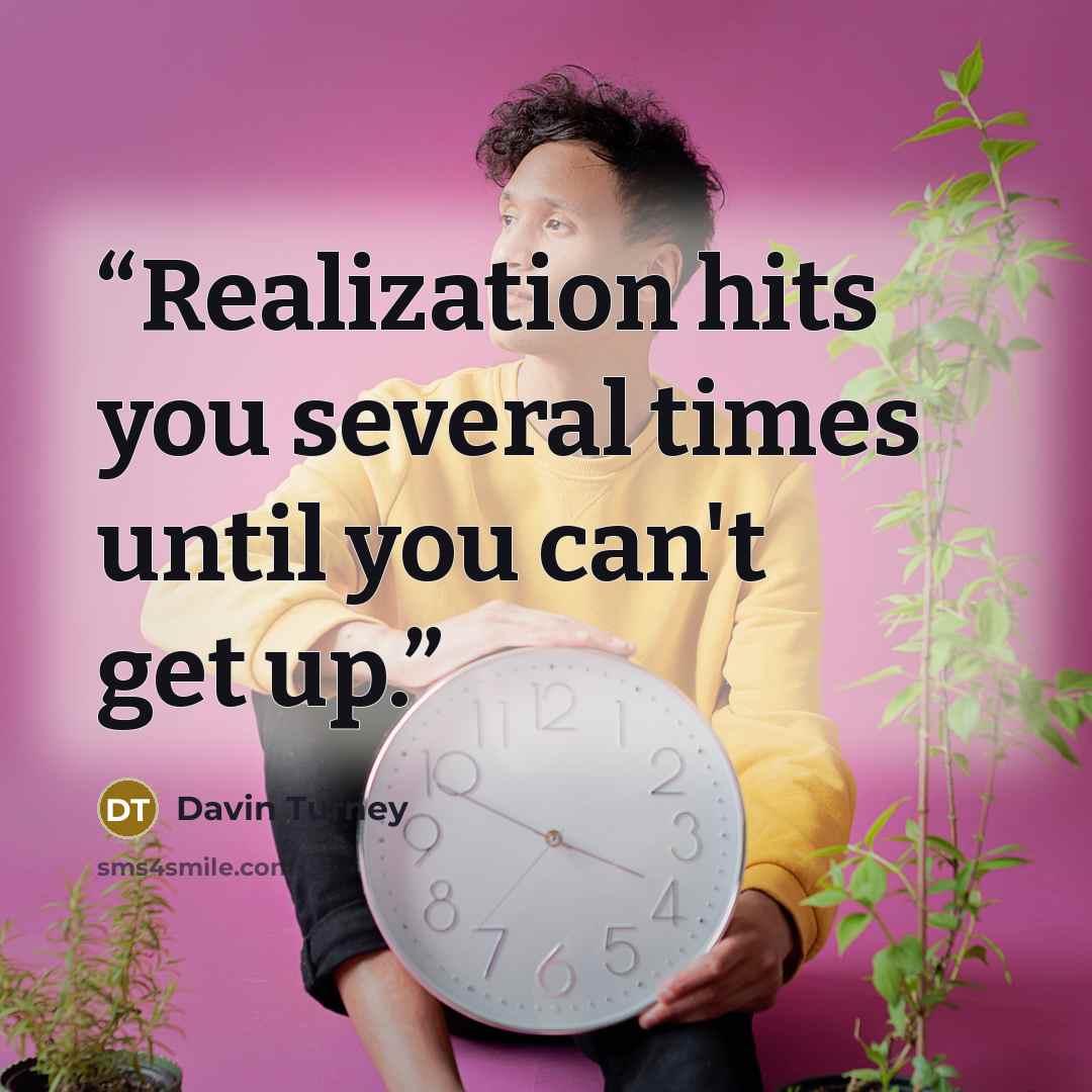 “Realization hits you several times until you can't get up.” quote by Davin Turney