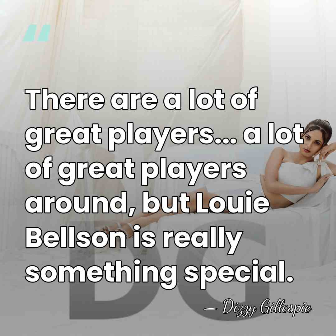 There are a lot of great players... a lot of great players&hellip; - Dizzy Gillespie