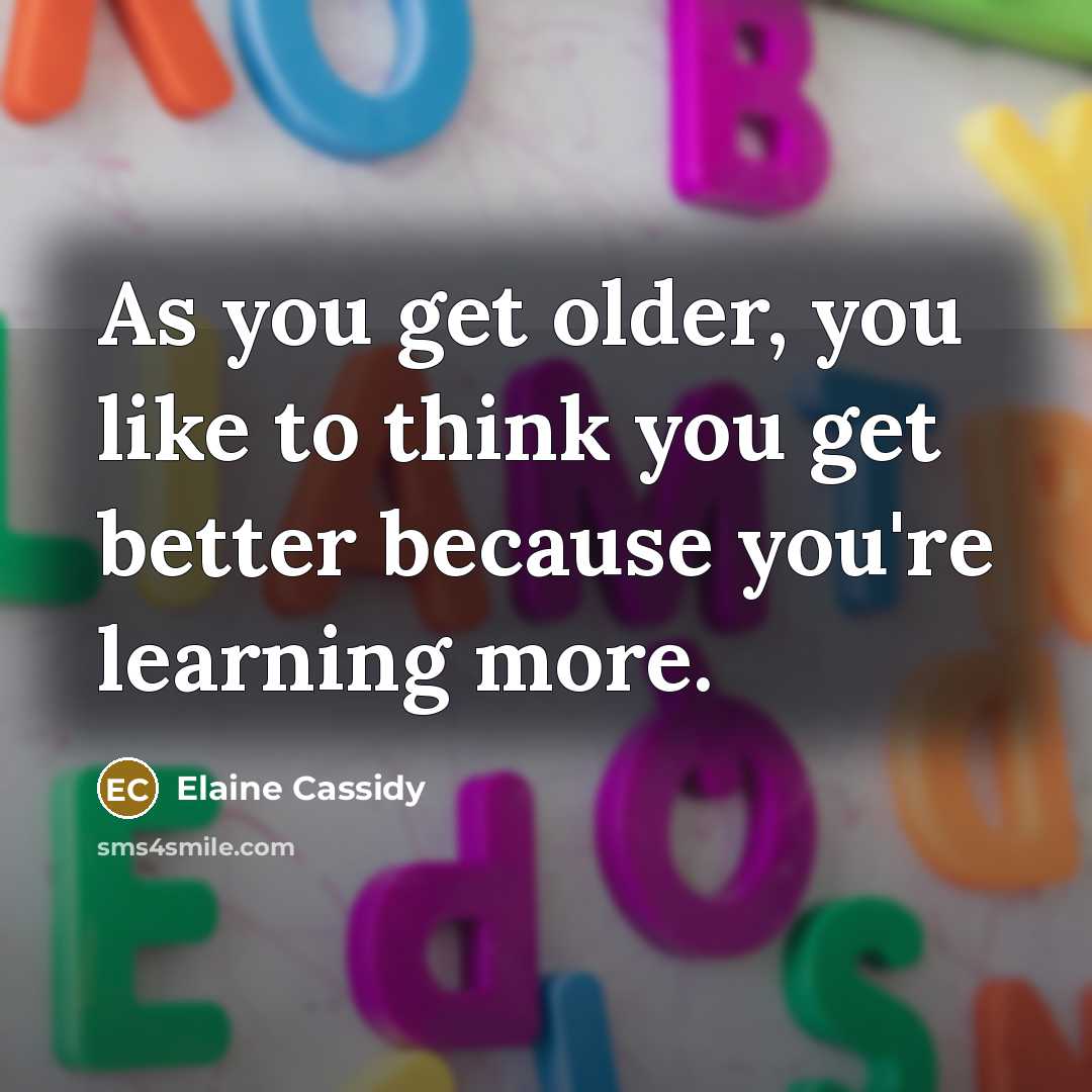 “As you get older, you like to think you get…” quote by Elaine Cassidy