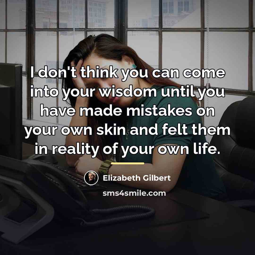“I don't think you can come into your wisdom until…” quote by Elizabeth Gilbert