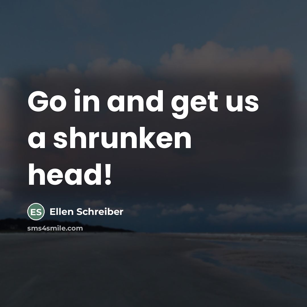 “Go in and get us a shrunken head!…” quote by Ellen Schreiber