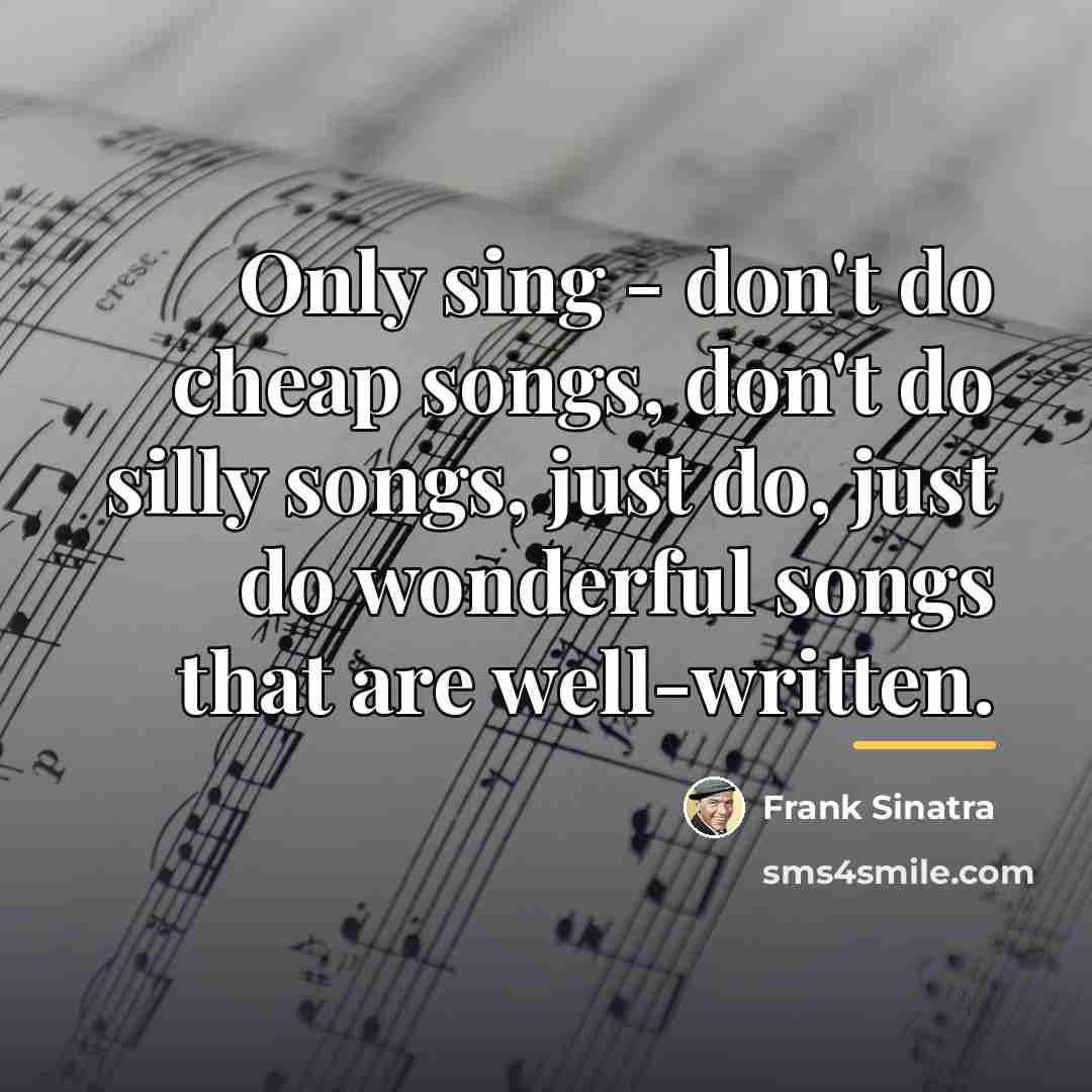 “Only sing - don't do cheap songs, don't do silly…” quote by Frank Sinatra