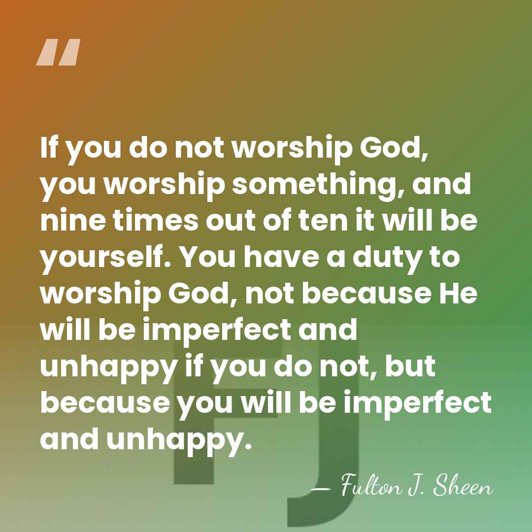 If you do not worship God, you worship something, and nine times&hellip; - Fulton J. Sheen