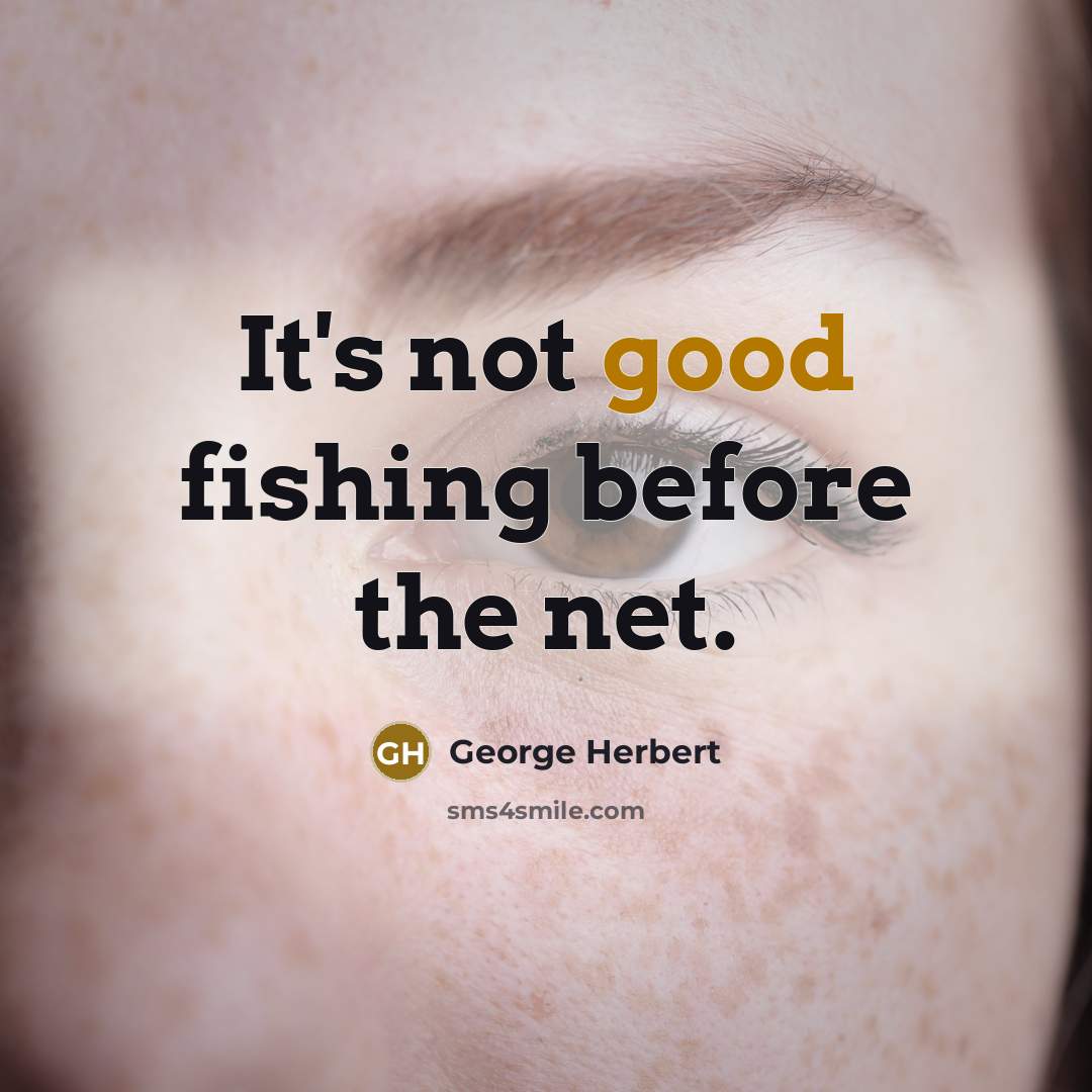 “It's not good fishing before the net.” quote by George Herbert