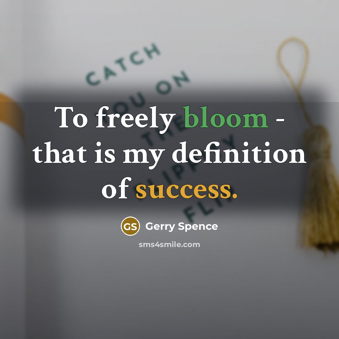 “To freely bloom - that is my definition of success.” quote by Gerry Spence