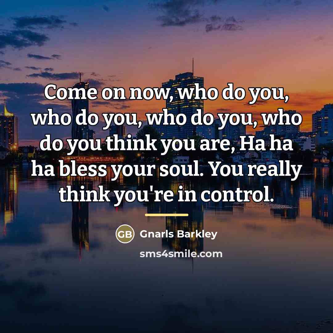 “Come on now, who do you, who do you, who…” quote by Gnarls Barkley