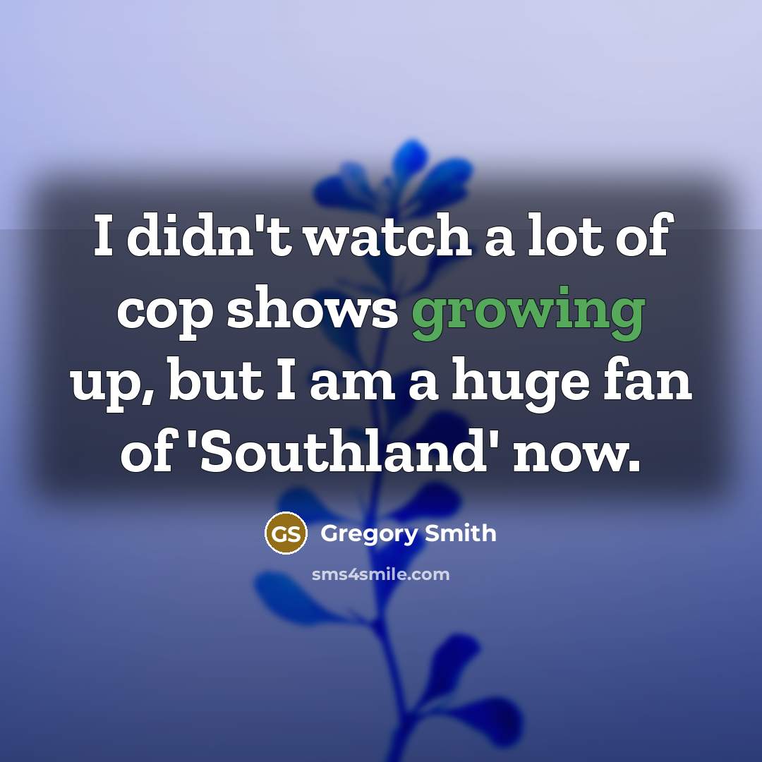 “I didn't watch a lot of cop shows growing up,…” quote by Gregory Smith