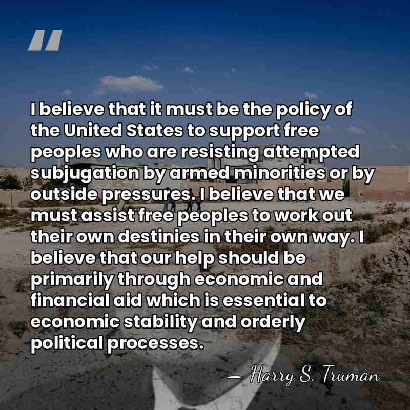 I believe that it must be the policy of the United States&hellip; - Harry S. Truman
