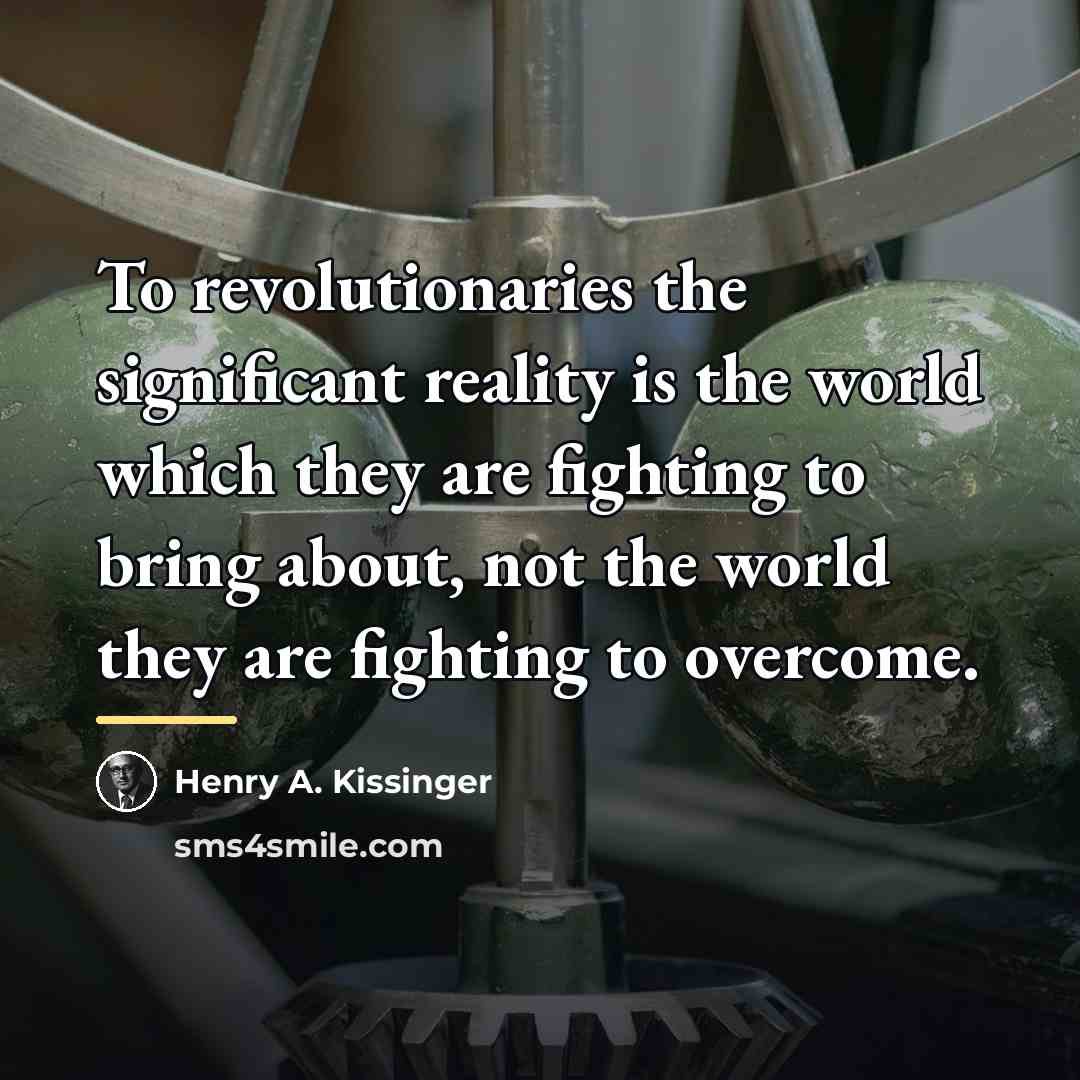 “To revolutionaries the significant reality is the world which they…” quote by Henry A. Kissinger
