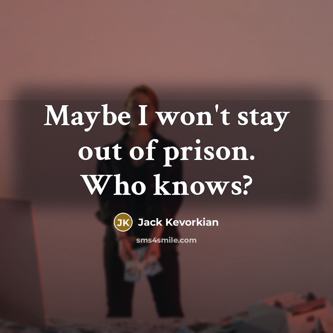 “Maybe I won't stay out of prison. Who knows?…” quote by Jack Kevorkian