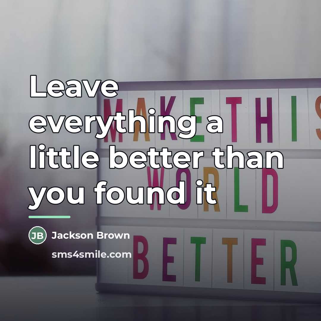 “Leave everything a little better than you found it…” quote by Jackson Brown