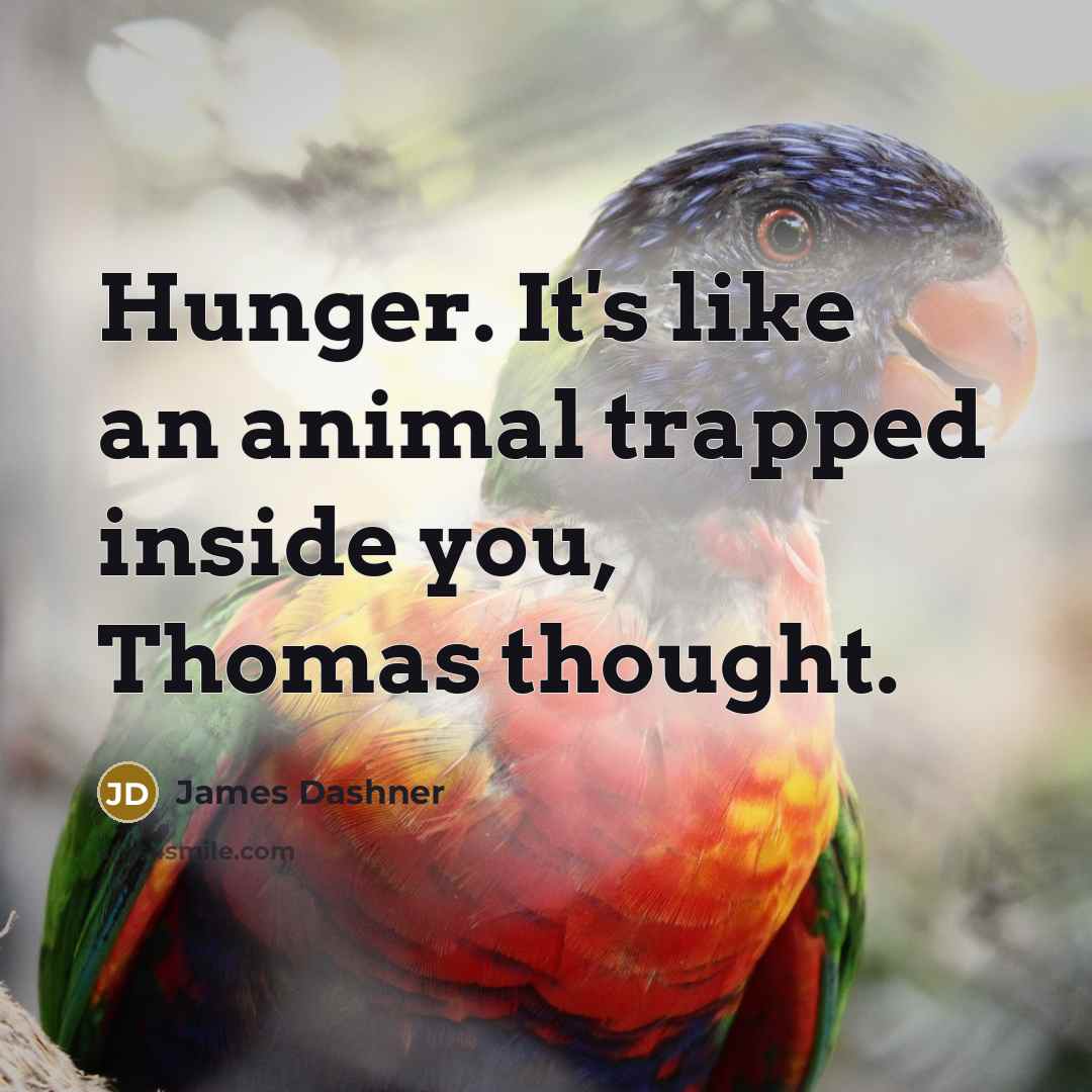 “Hunger. It's like an animal trapped inside you, Thomas thought.…” quote by James Dashner