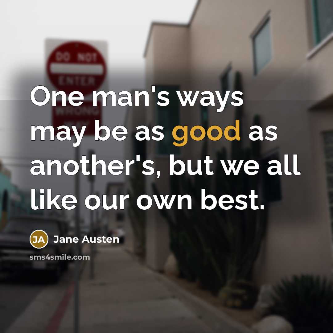“One man's ways may be as good as another's, but we all like our own best.” quote by Jane Austen