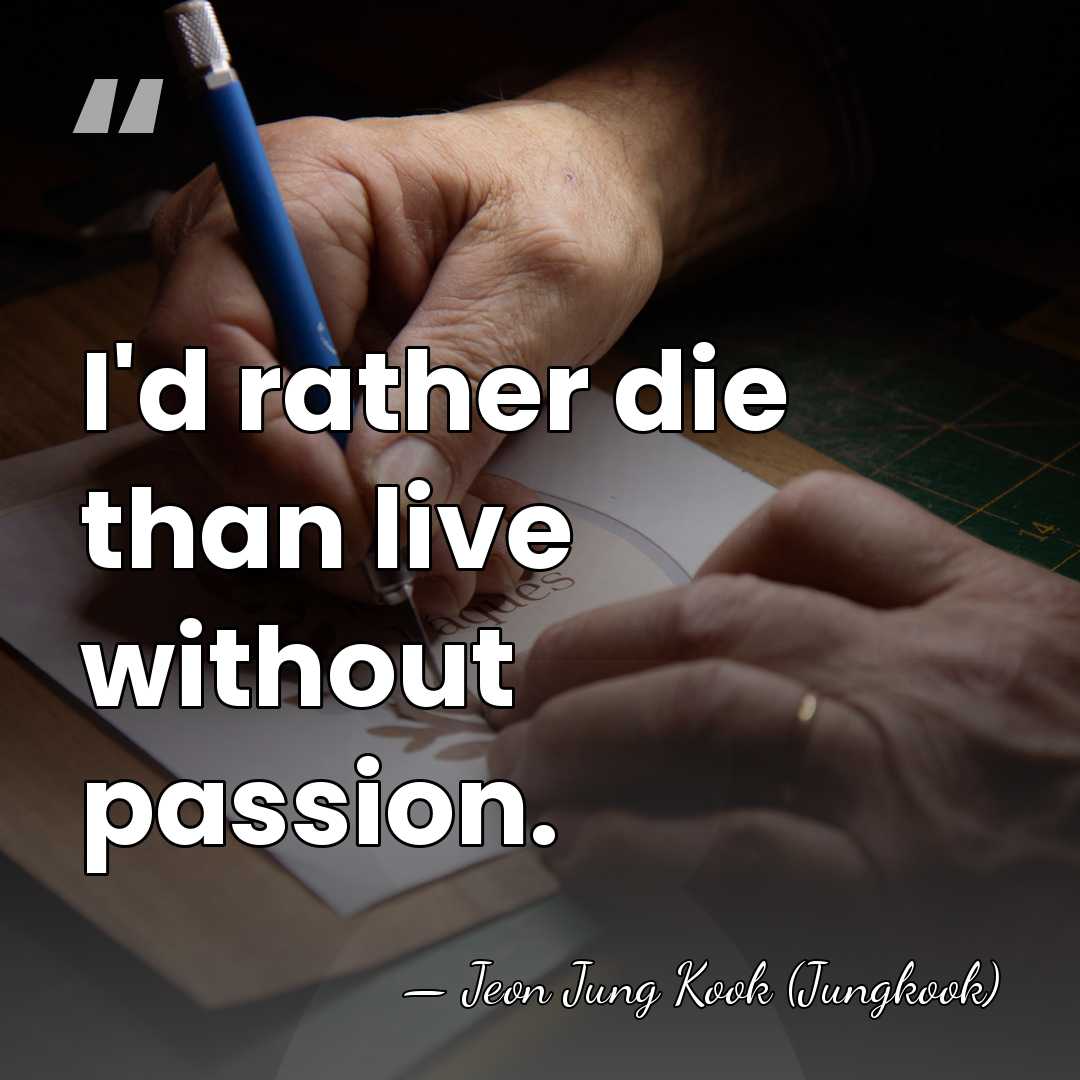 I'd rather die than live without passion. - Jeon Jung Kook (Jungkook)