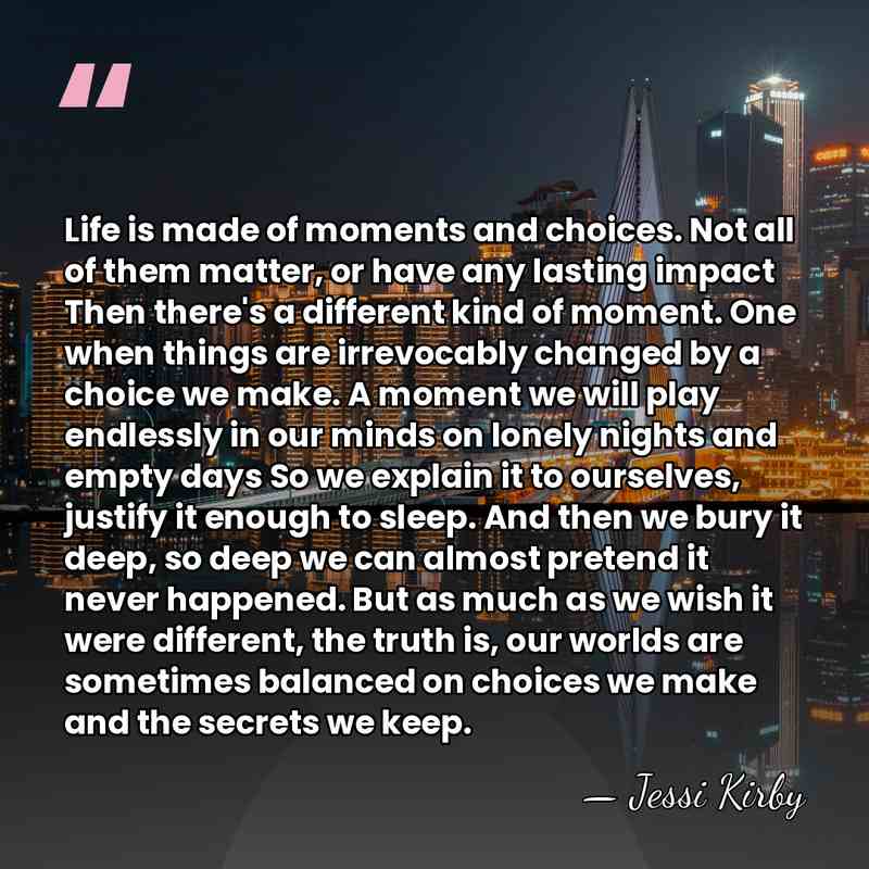 Life is made of moments and choices. Not all of them matter,&hellip; - Jessi Kirby