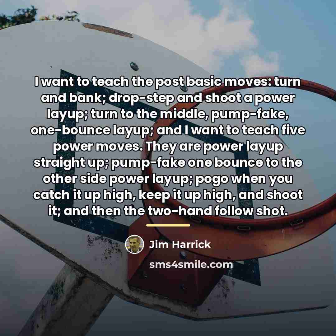“I want to teach the post basic moves: turn and…” quote by Jim Harrick