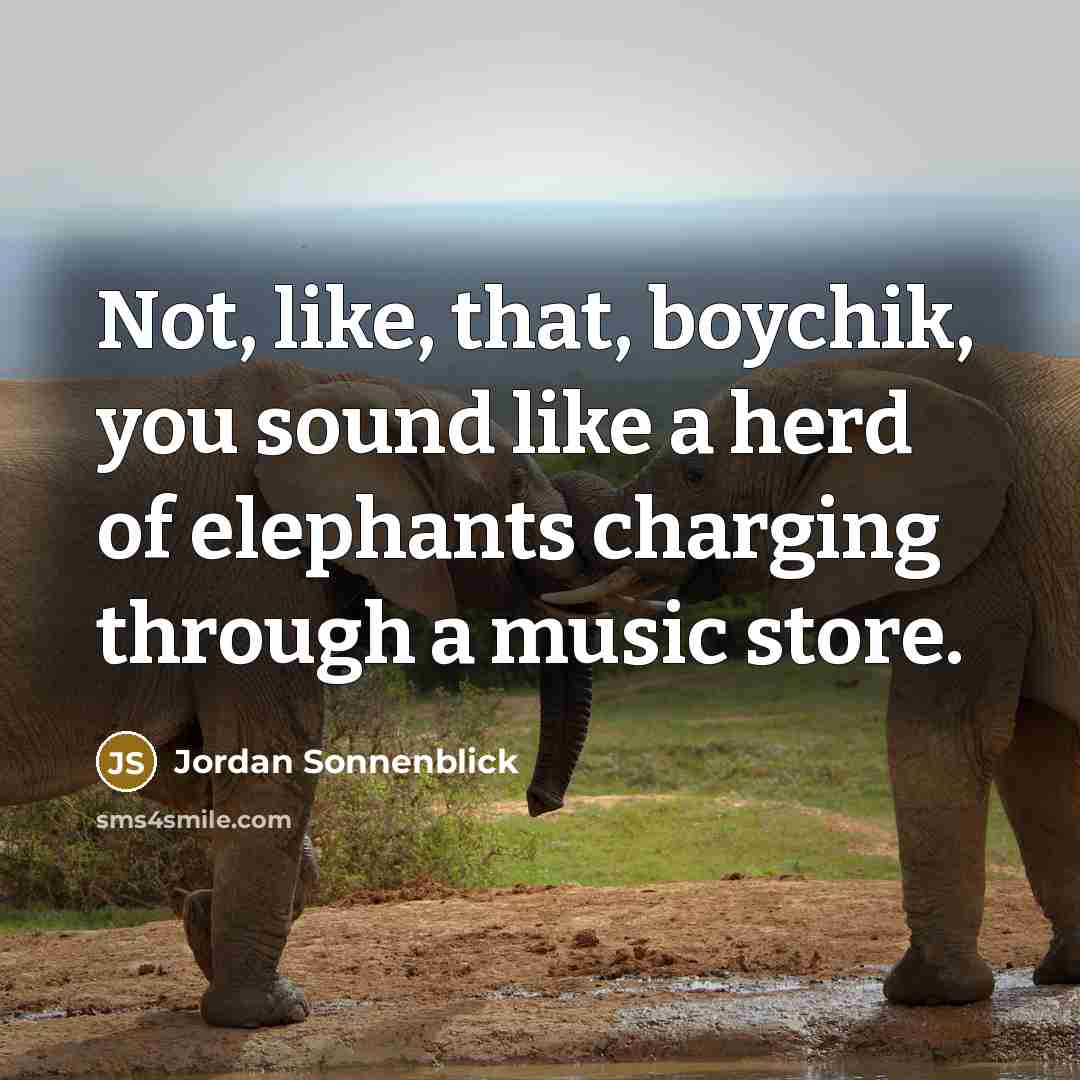 “Not, like, that, boychik, you sound like a herd of…” quote by Jordan Sonnenblick