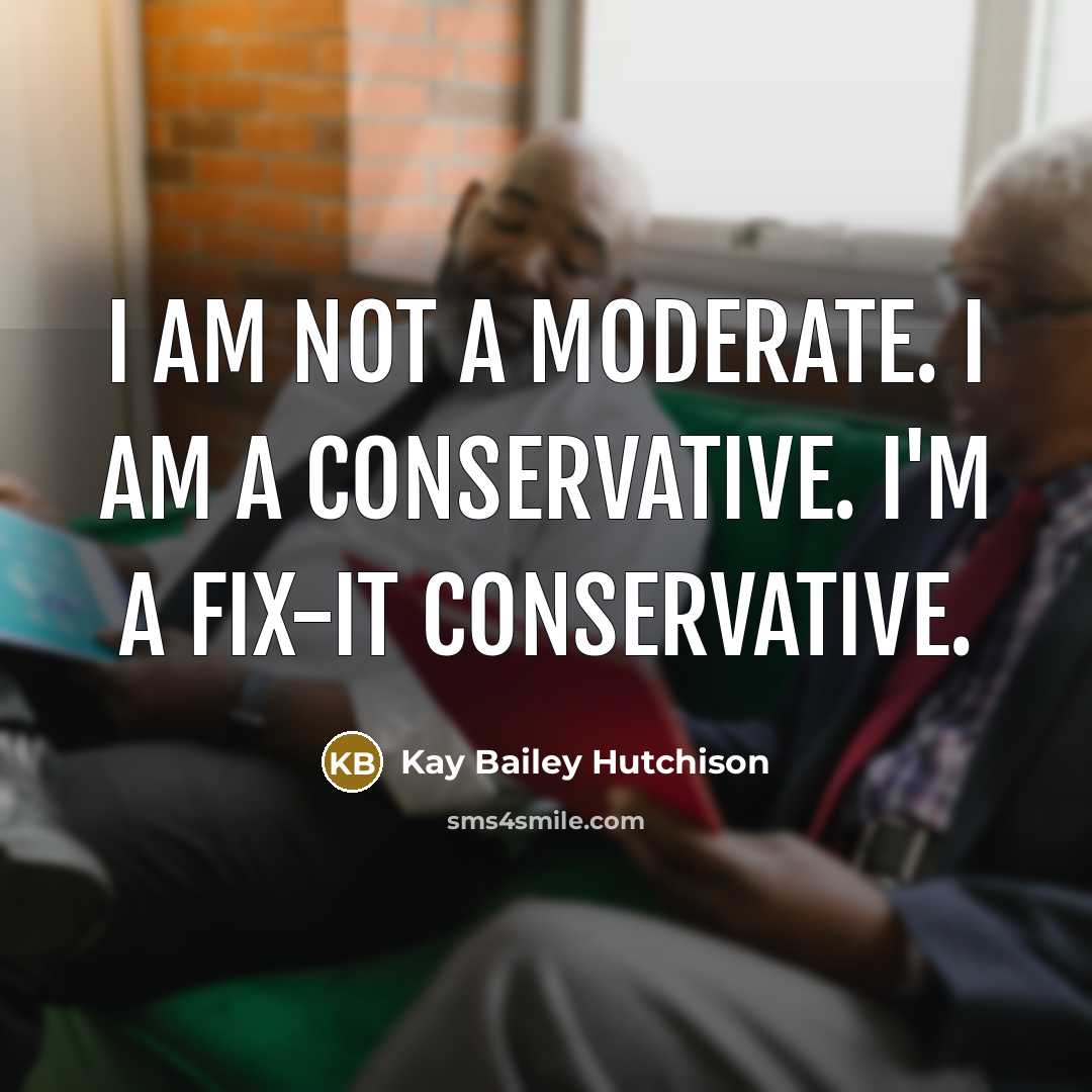 “I am not a moderate. I am a conservative. I'm…” quote by Kay Bailey Hutchison