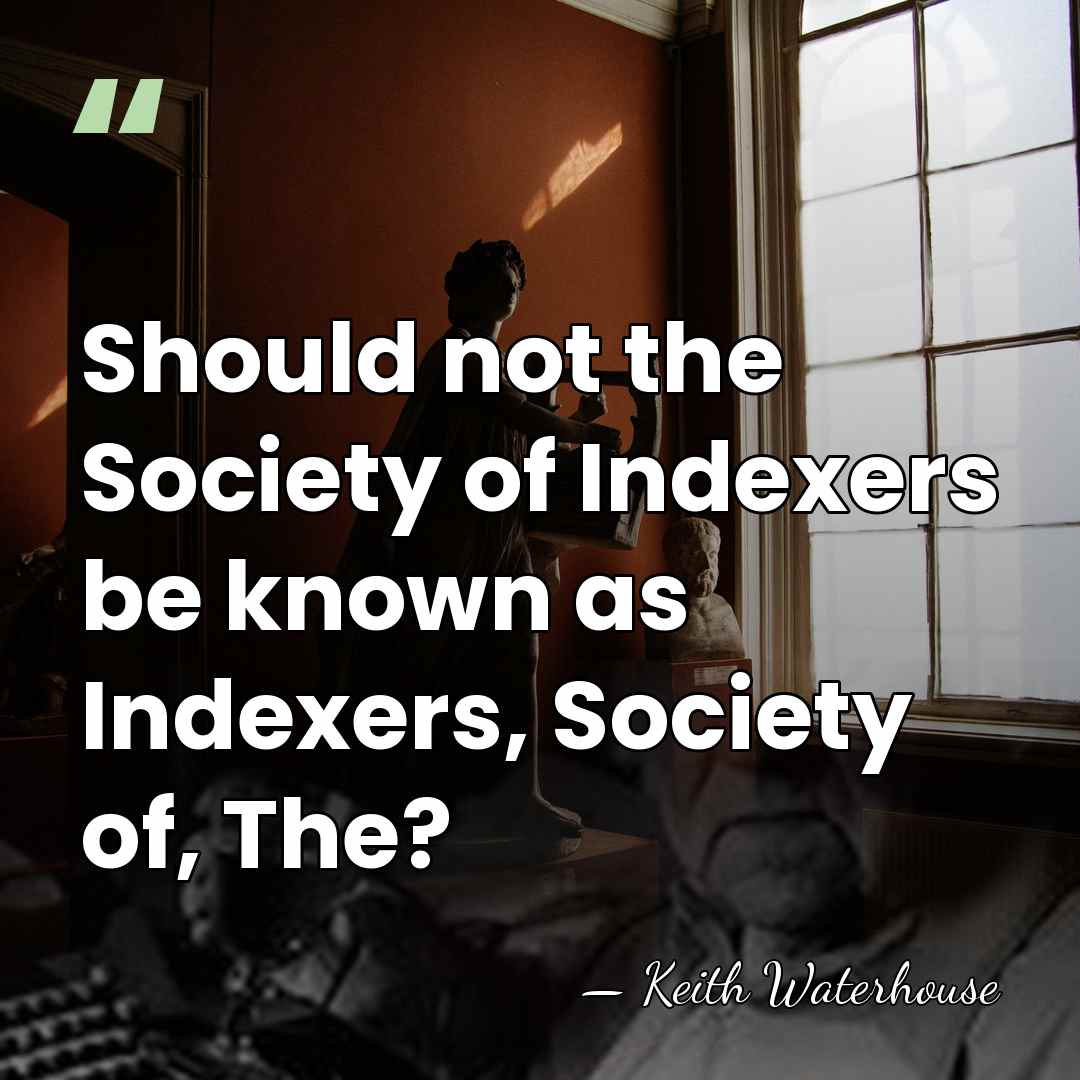 Should not the Society of Indexers be known as Indexers, Society of,&hellip; - Keith Waterhouse