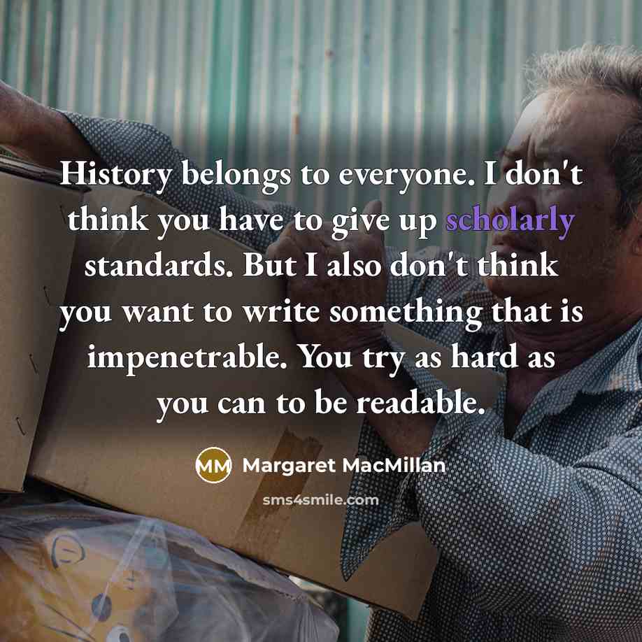 “History belongs to everyone. I don't think you have to…” quote by Margaret MacMillan