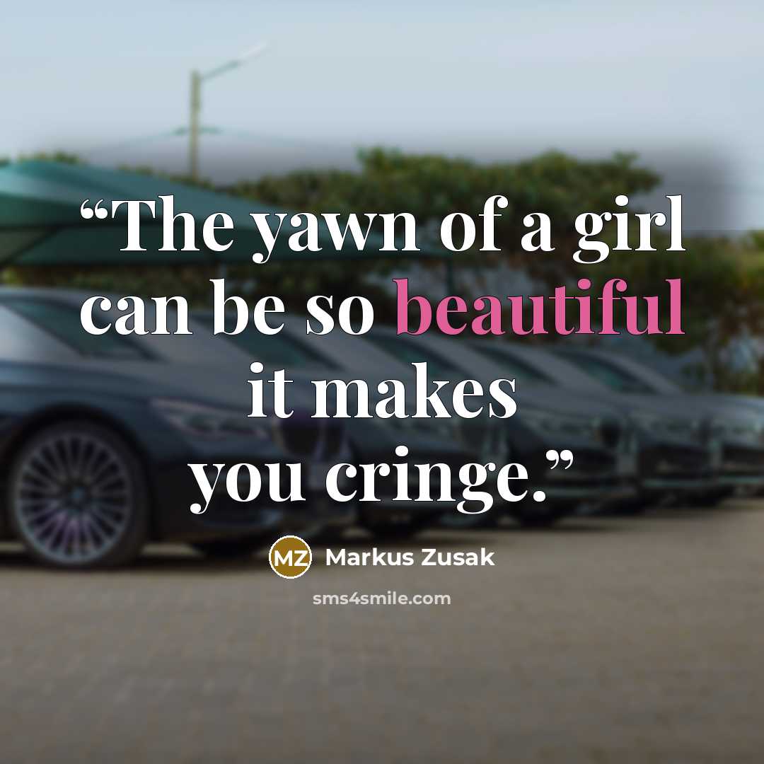 “The yawn of a girl can be so beautiful it makes you cringe.” quote by Markus Zusak