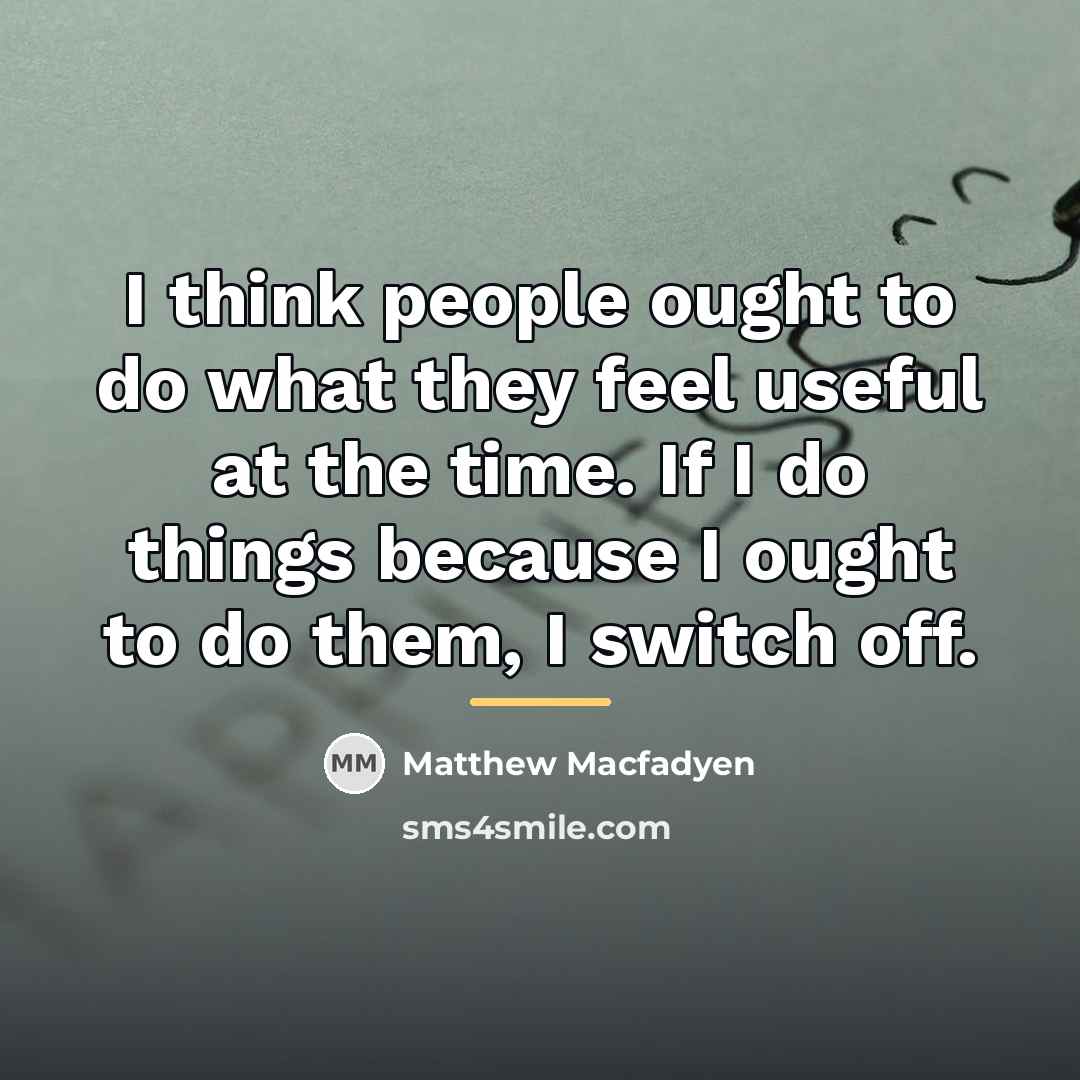 “I think people ought to do what they feel useful…” quote by Matthew Macfadyen