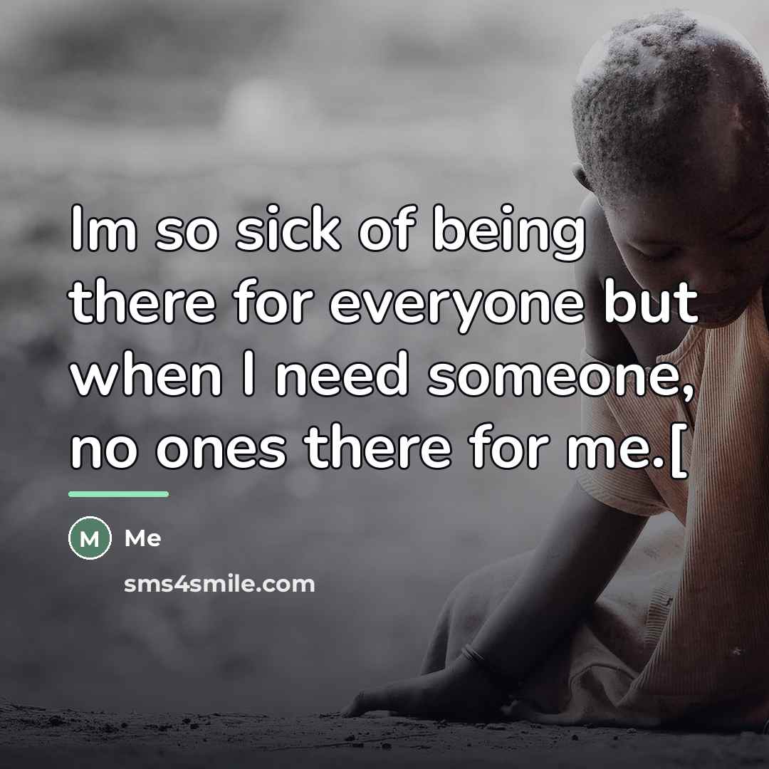 “Im so sick of being there for everyone but when…” quote by Me