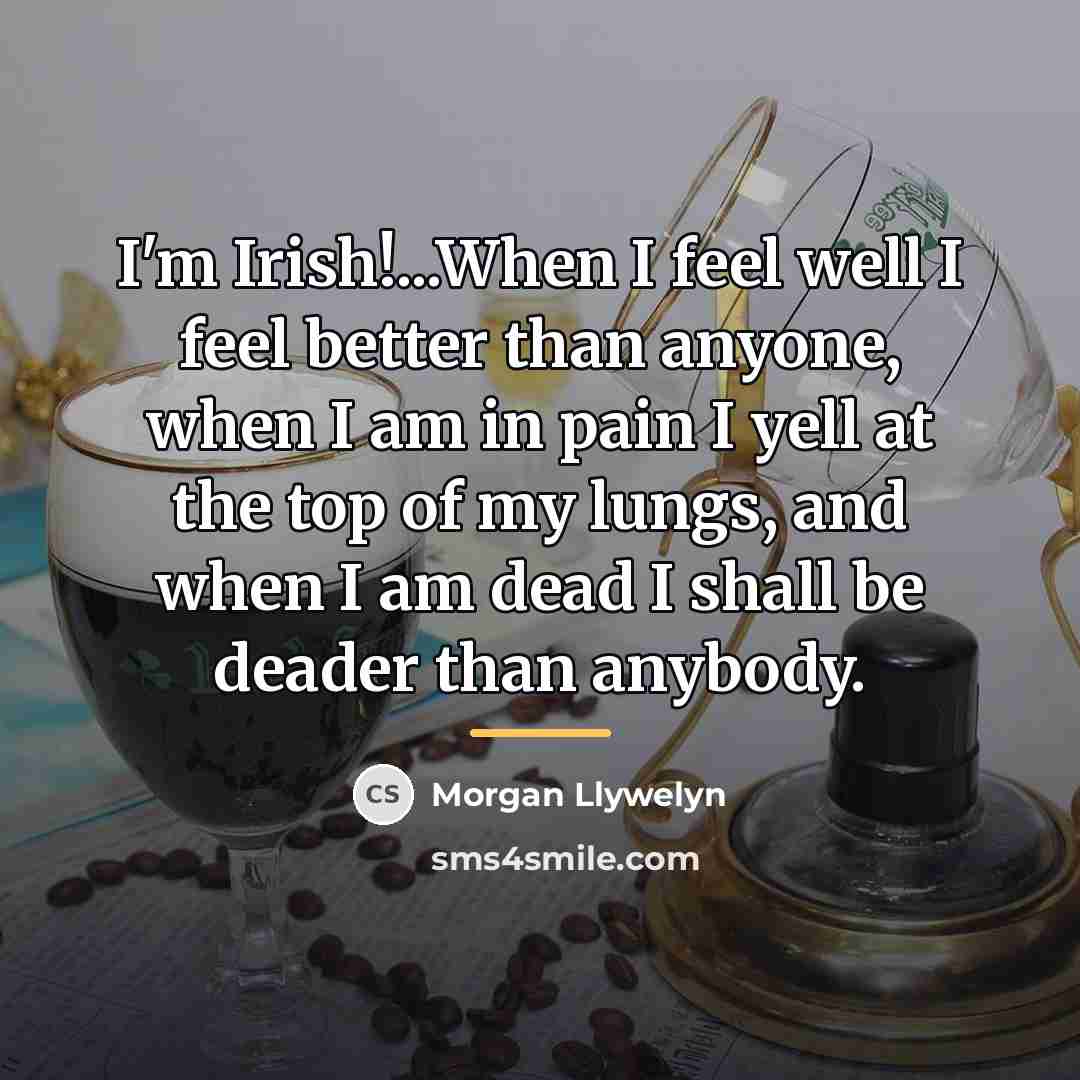“I'm Irish!...When I feel well I feel better than anyone,…” quote by Morgan Llywelyn