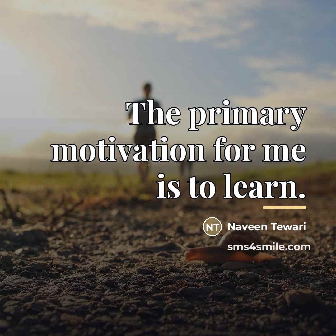 “The primary motivation for me is to learn.…” quote by Naveen Tewari