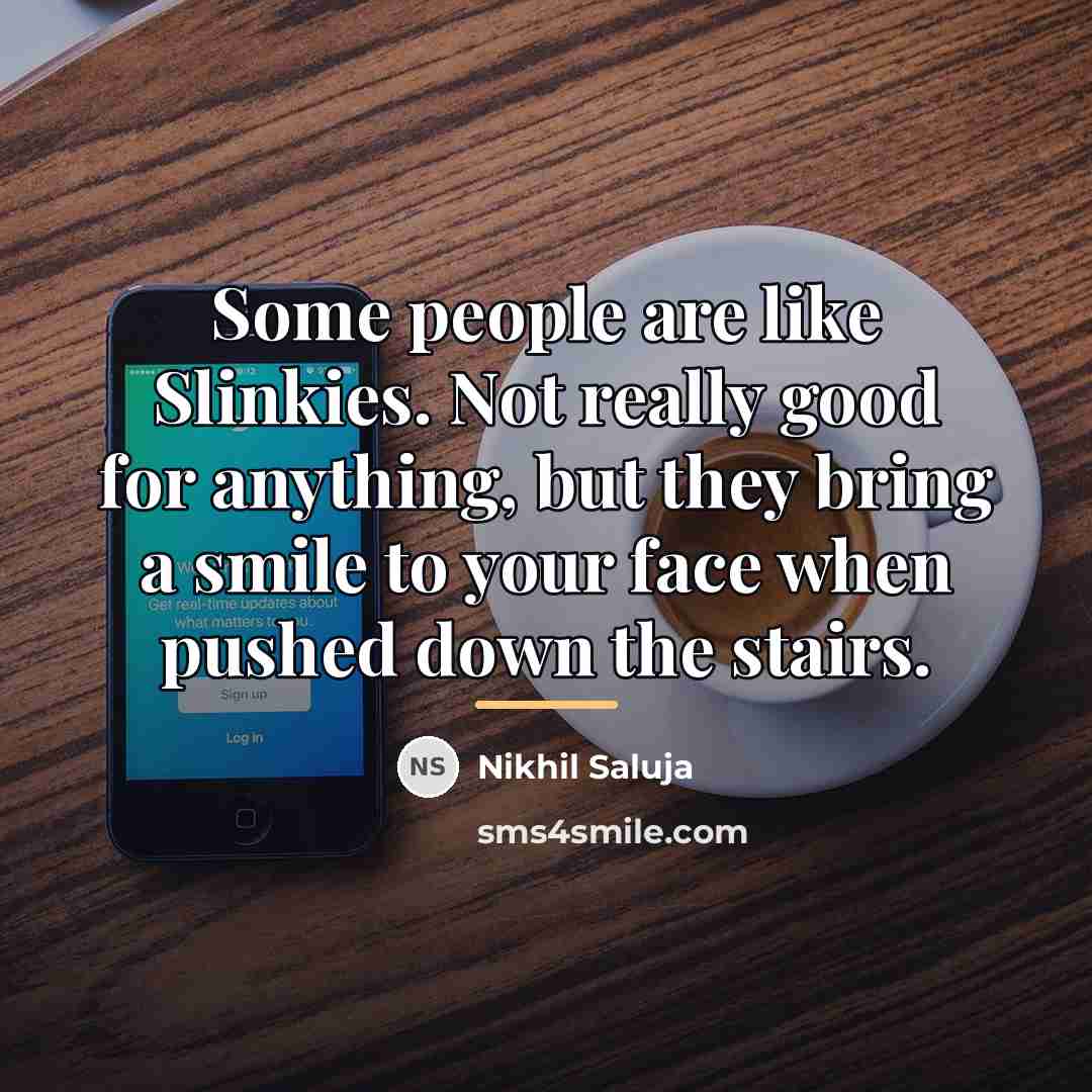 “Some people are like Slinkies. Not really good for anything,…” quote by Nikhil Saluja