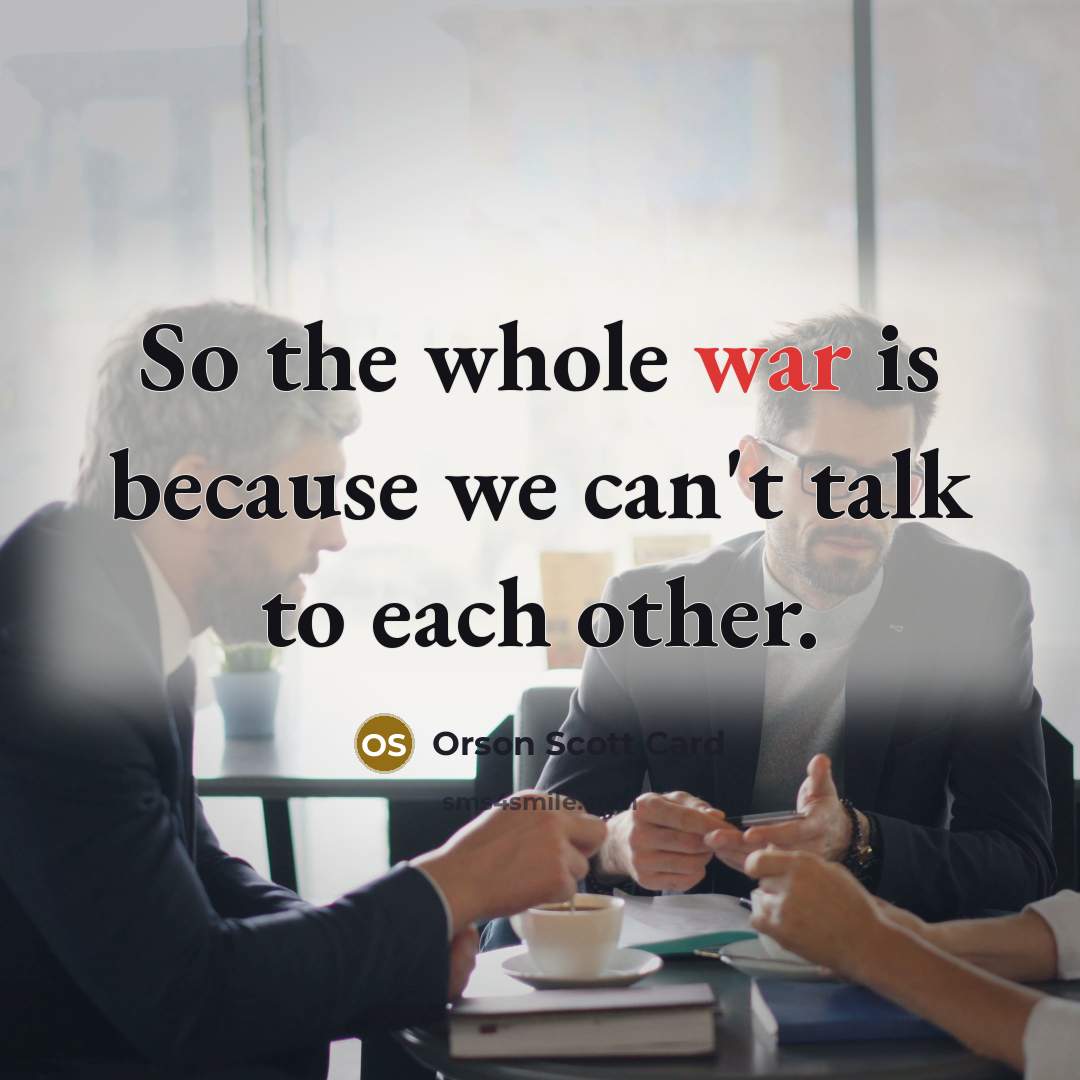 “So the whole war is because we can't talk to each other.” quote by Orson Scott Card