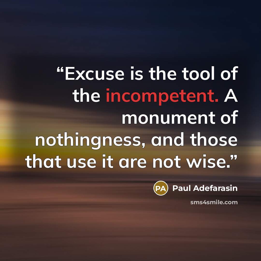 “Excuse is the tool of the incompetent. A monument of nothingness, and those that use it are not wise.” quote by Paul Adefarasin