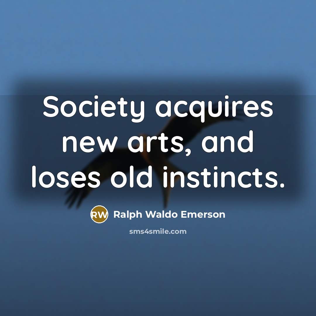 “Society acquires new arts, and loses old instincts.…” quote by Ralph Waldo Emerson
