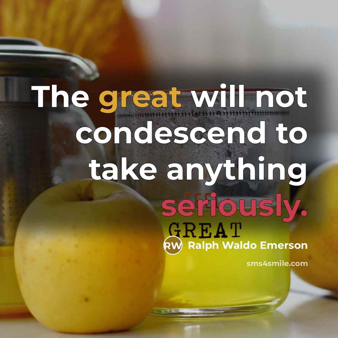 “The great will not condescend to take anything seriously.” quote by Ralph Waldo Emerson