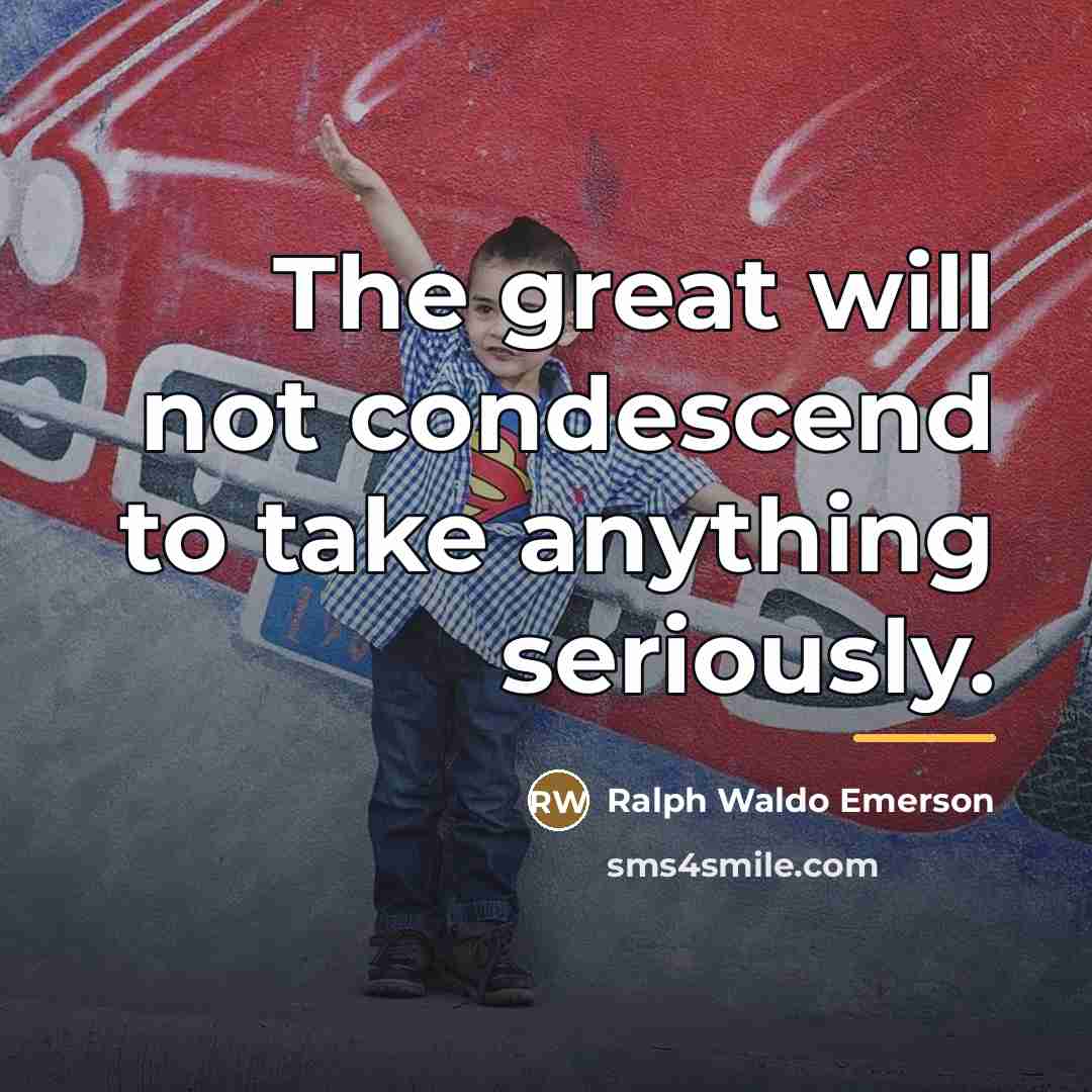 “The great will not condescend to take anything seriously.…” quote by Ralph Waldo Emerson