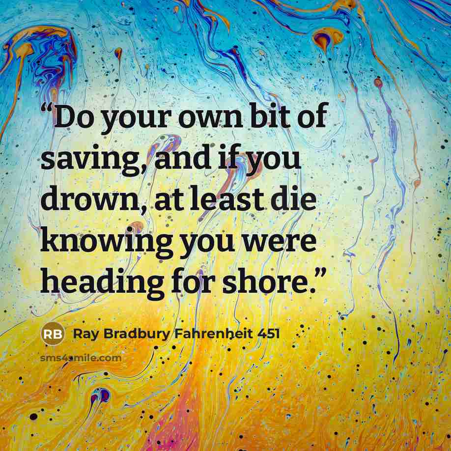 “Do your own bit of saving, and if you drown, at least die knowing you were heading for shore.” quote by Ray Bradbury Fahrenheit 451