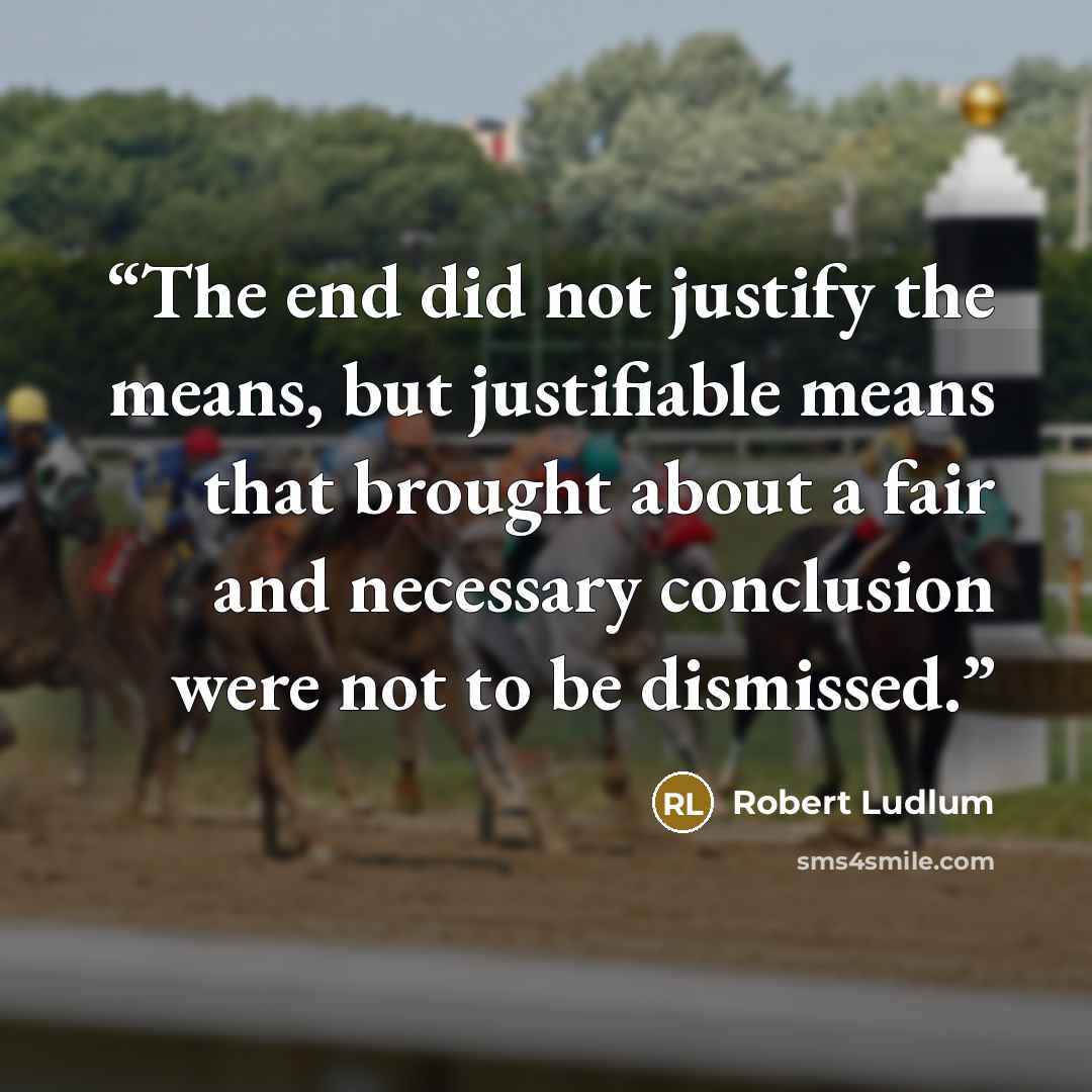 “The end did not justify the means, but justifiable means that brought about a fair and necessary conclusion were not to be dismissed.” quote by Robert Ludlum